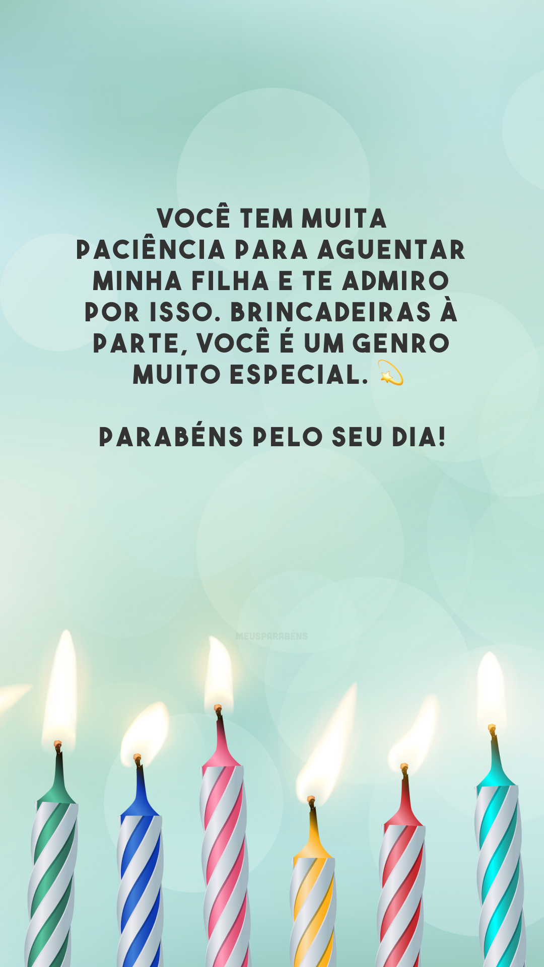 Você tem muita paciência para aguentar minha filha e te admiro por isso. Brincadeiras à parte, você é um genro muito especial. 💫 Parabéns pelo seu dia!