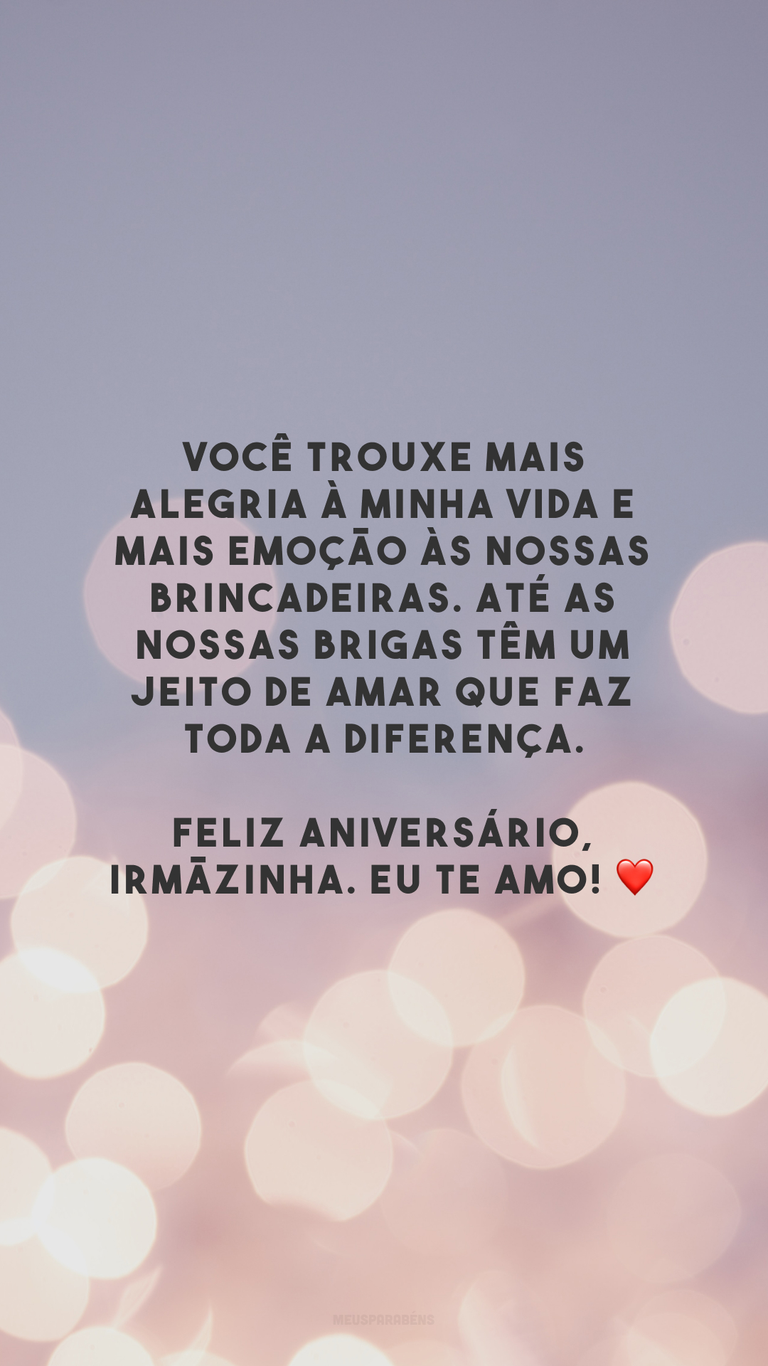 Você trouxe mais alegria à minha vida e mais emoção às nossas brincadeiras. Até as nossas brigas têm um jeito de amar que faz toda a diferença. Feliz aniversário, irmãzinha. Eu te amo! ❤️