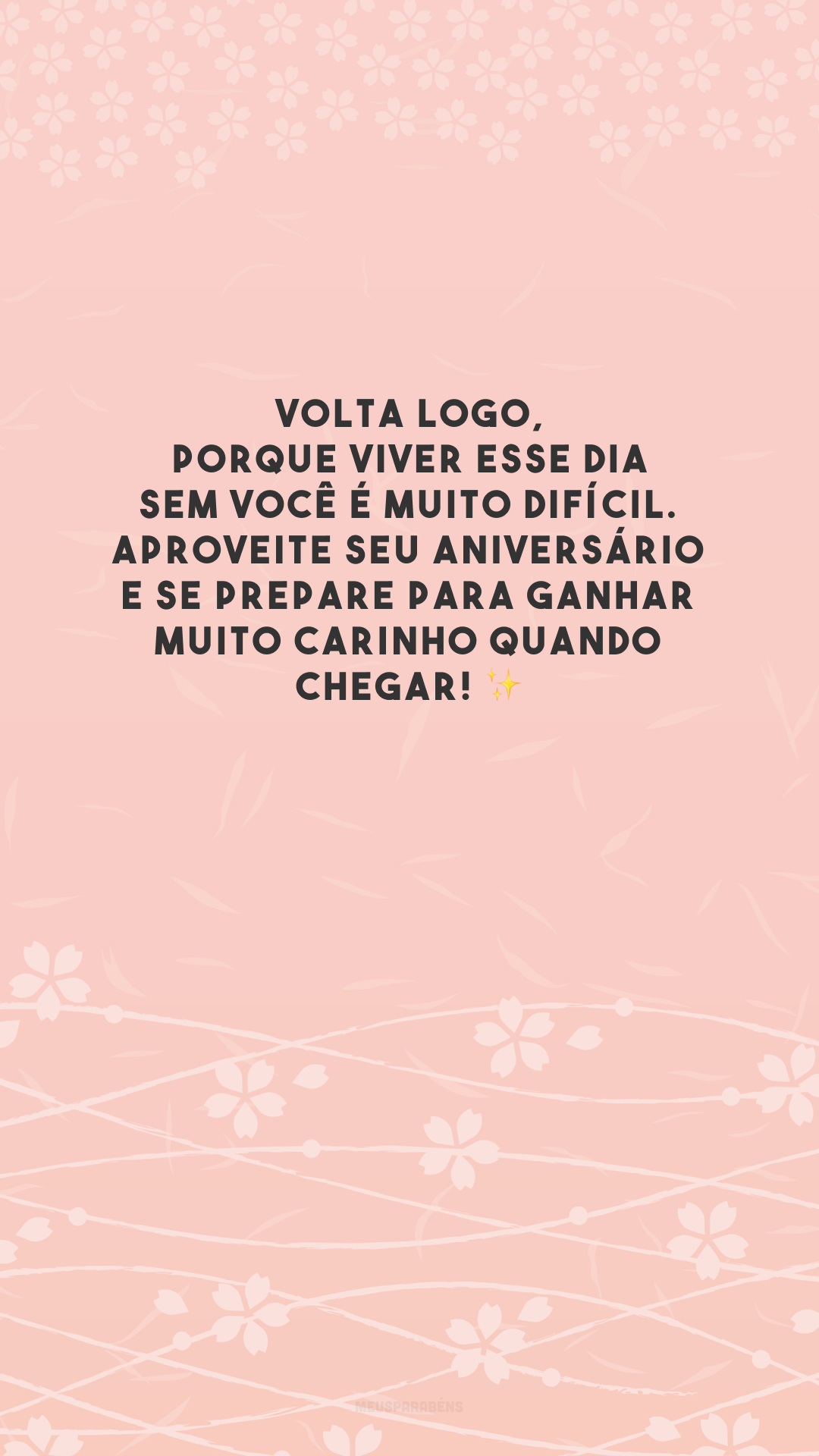 Volta logo, porque viver esse dia sem você é muito difícil. Aproveite seu aniversário e se prepare para ganhar muito carinho quando chegar! ✨