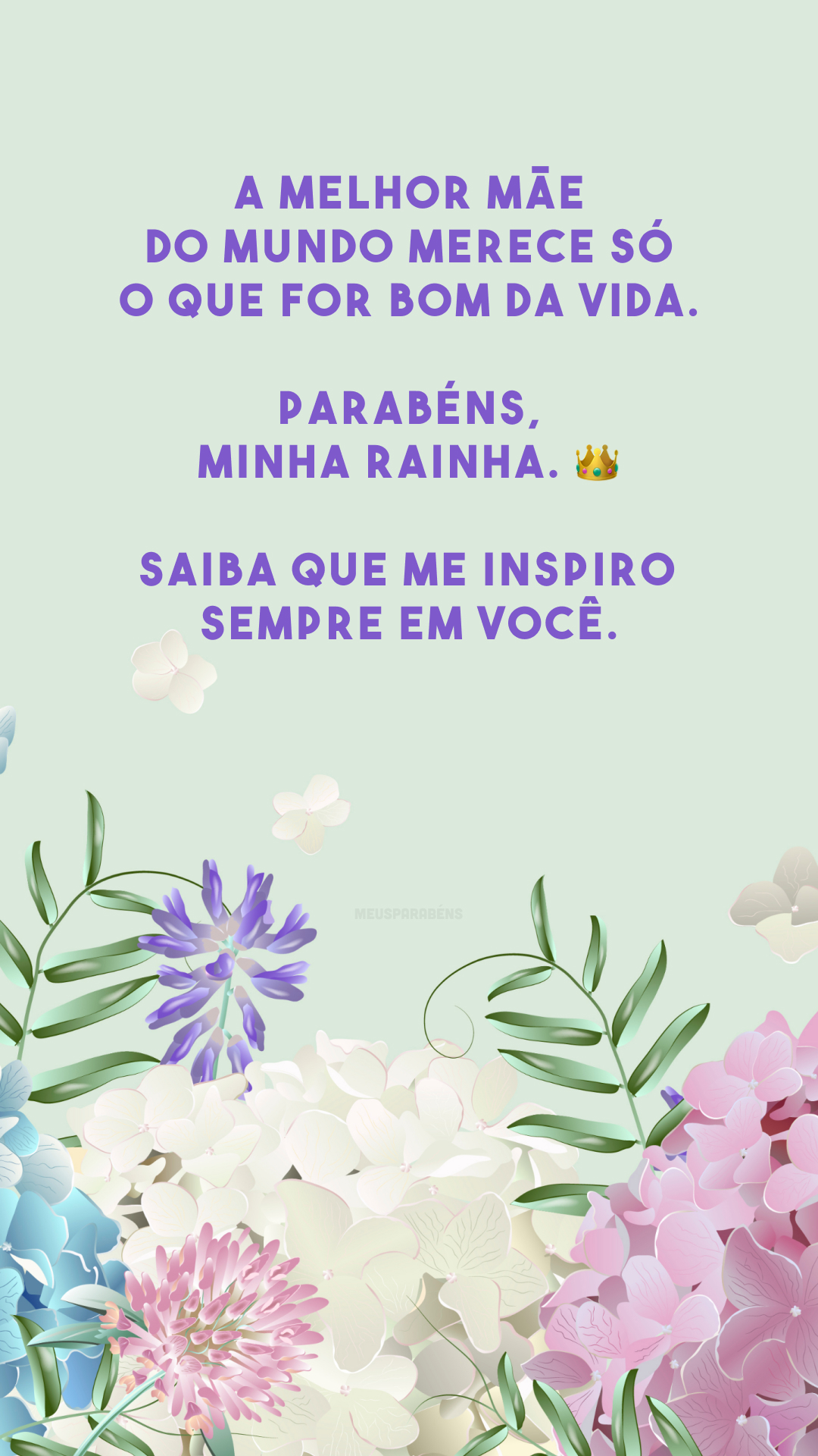 A melhor mãe do mundo merece só o que for bom da vida. Parabéns, minha rainha. 👑 Saiba que me inspiro sempre em você.