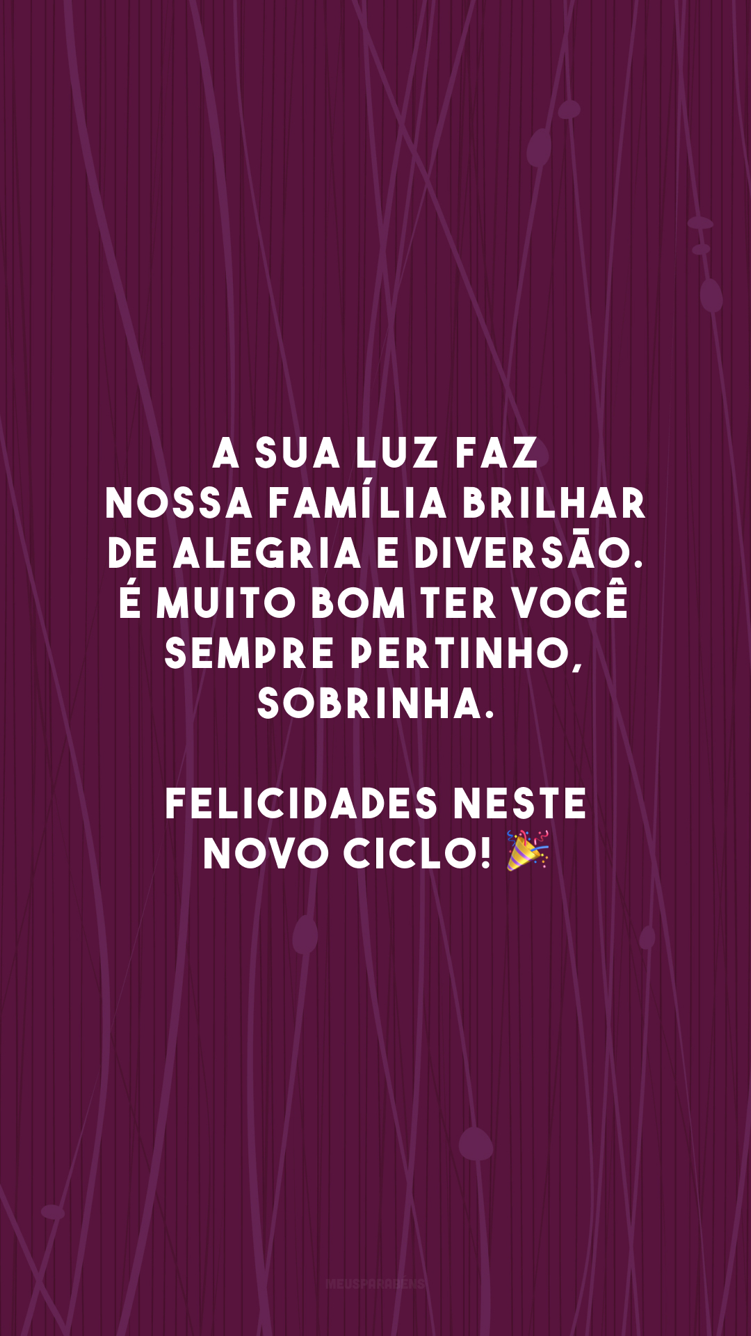 A sua luz faz nossa família brilhar de alegria e diversão. É muito bom ter você sempre pertinho, sobrinha. Felicidades neste novo ciclo! 🎉