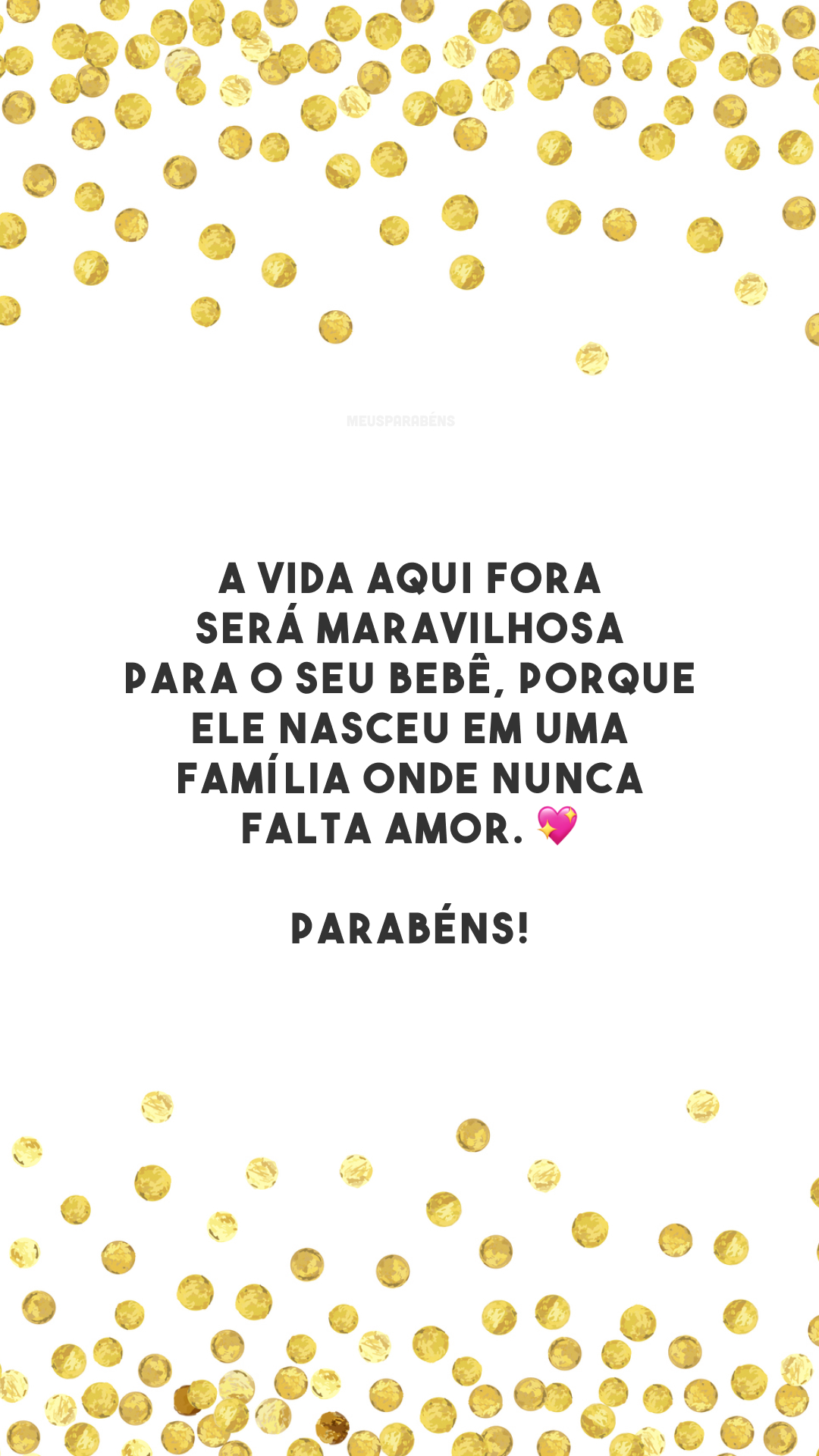 A vida aqui fora será maravilhosa para o seu bebê, porque ele nasceu em uma família onde nunca falta amor. 💖 Parabéns!