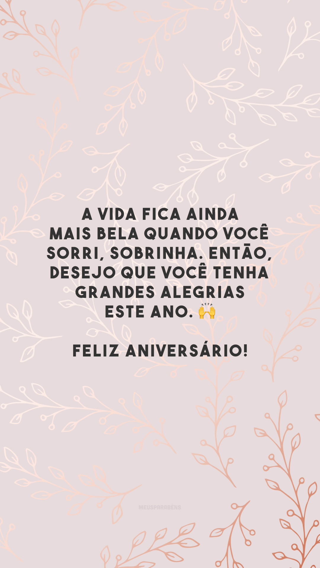 A vida fica ainda mais bela quando você sorri, sobrinha. Então, desejo que você tenha grandes alegrias este ano. 🙌 Feliz aniversário!