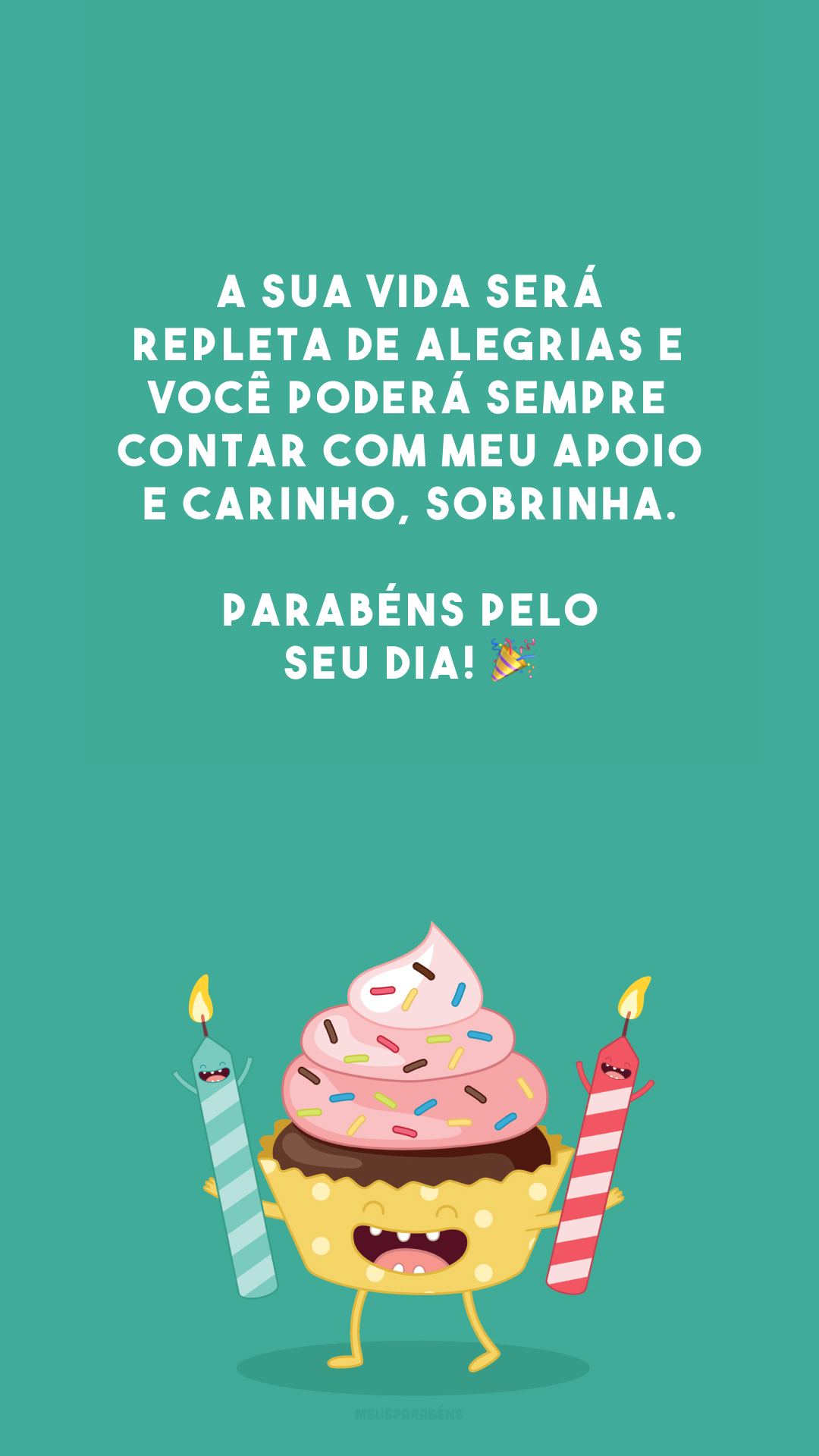 A sua vida será repleta de alegrias e você poderá sempre contar com meu apoio e carinho, sobrinha. Parabéns pelo seu dia! 🎉