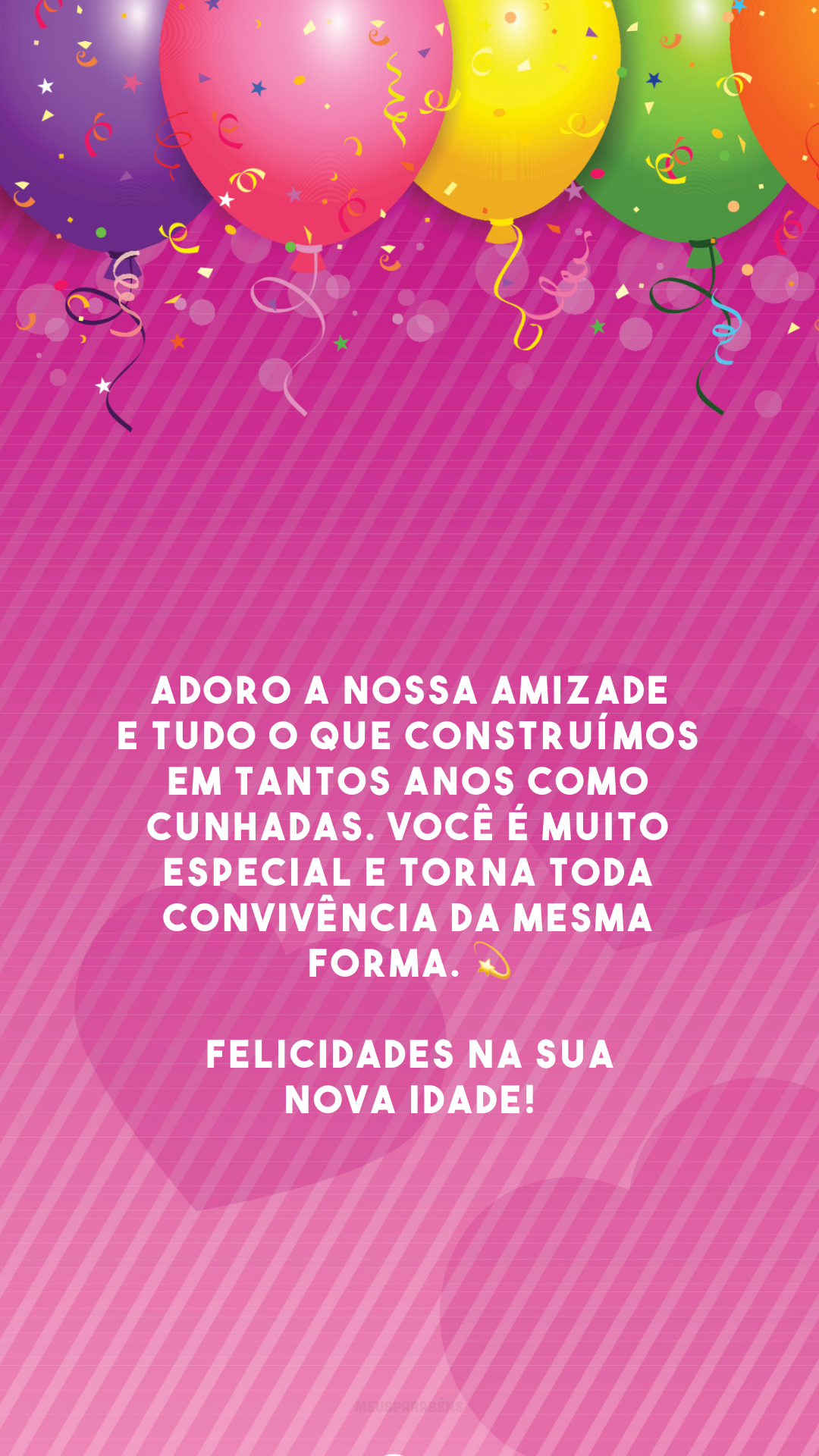 Adoro a nossa amizade e tudo o que construímos em tantos anos como cunhadas. Você é muito especial e torna toda convivência da mesma forma. 💫 Felicidades na sua nova idade!