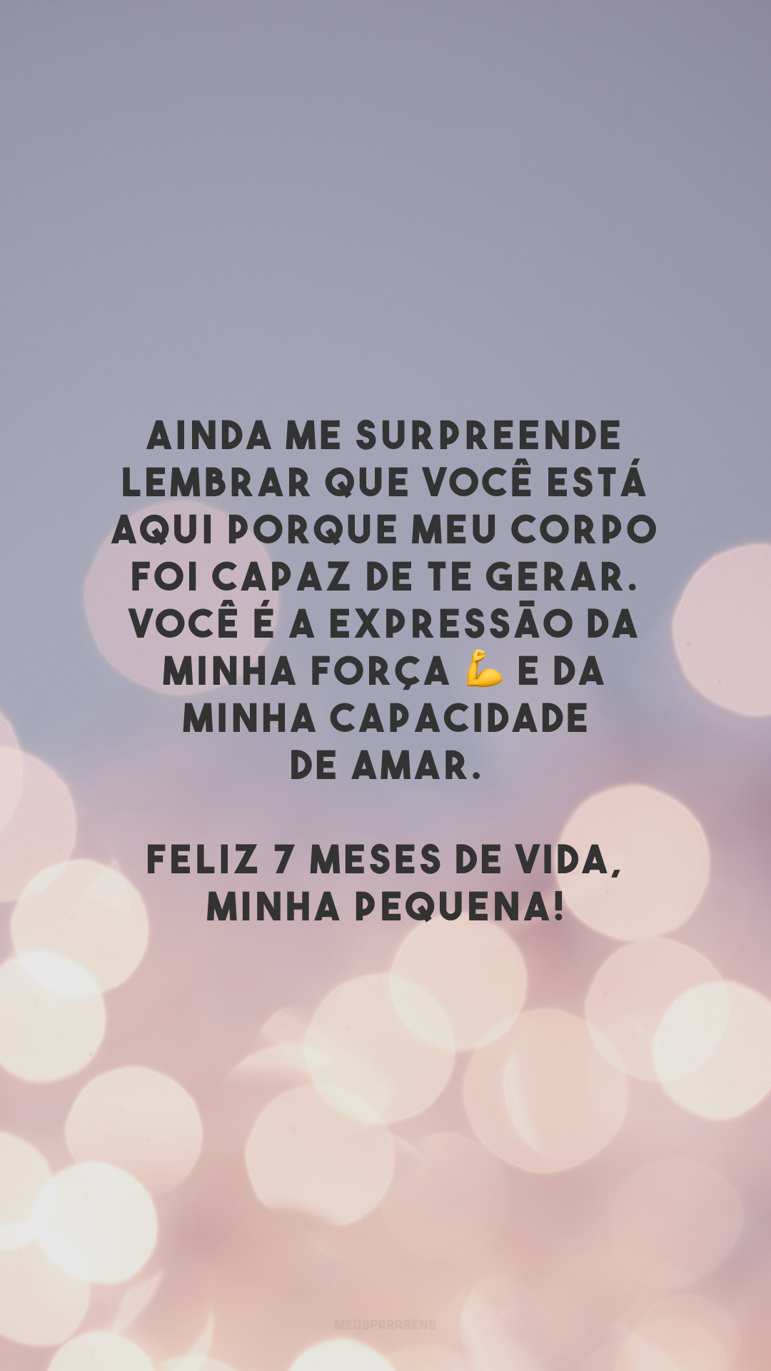 Ainda me surpreende lembrar que você está aqui porque meu corpo foi capaz de te gerar. Você é a expressão da minha força 💪 e da minha capacidade de amar. Feliz 7 meses de vida, minha pequena!