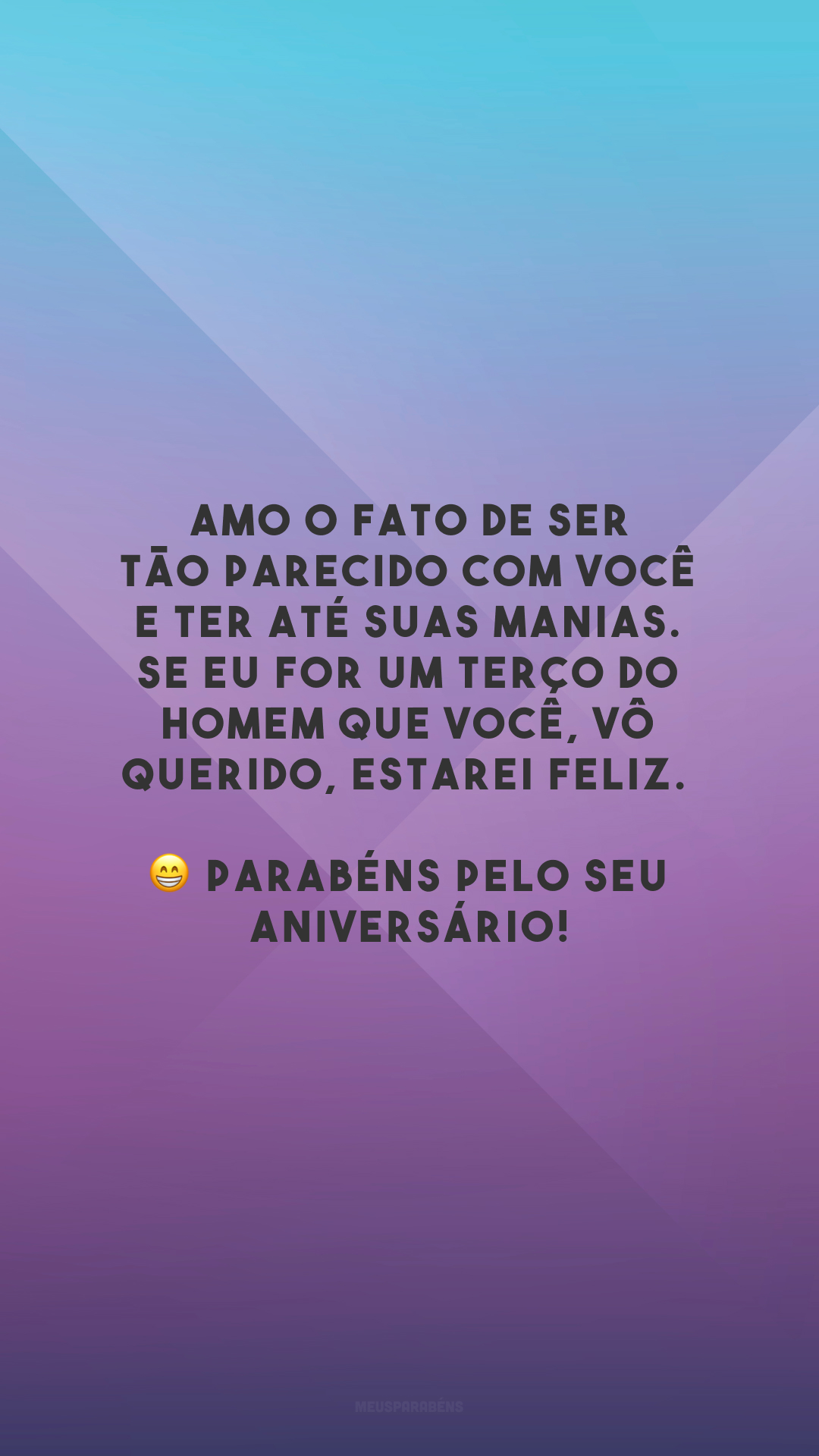 Amo o fato de ser tão parecido com você e ter até suas manias. Se eu for um terço do homem que você, vô querido, estarei feliz. 😁 Parabéns pelo seu aniversário!