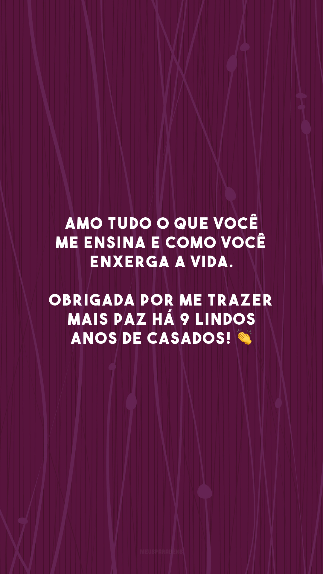 Amo tudo o que você me ensina e como você enxerga a vida. Obrigada por me trazer mais paz há 9 lindos anos de casados! 👏