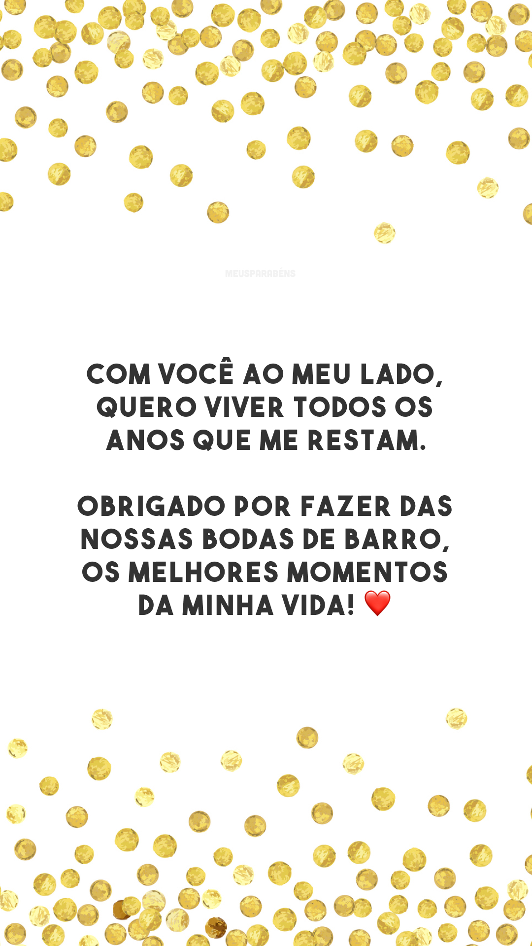 Com você ao meu lado, quero viver todos os anos que me restam. Obrigado por fazer das nossas bodas de barro, os melhores momentos da minha vida! ❤️