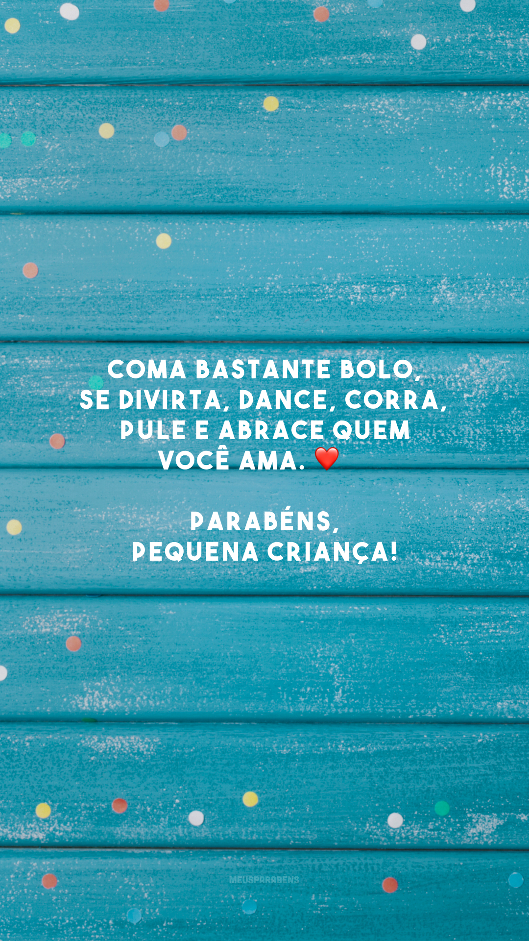 Coma bastante bolo, se divirta, dance, corra, pule e abrace quem você ama. ❤️ Parabéns, pequena criança!