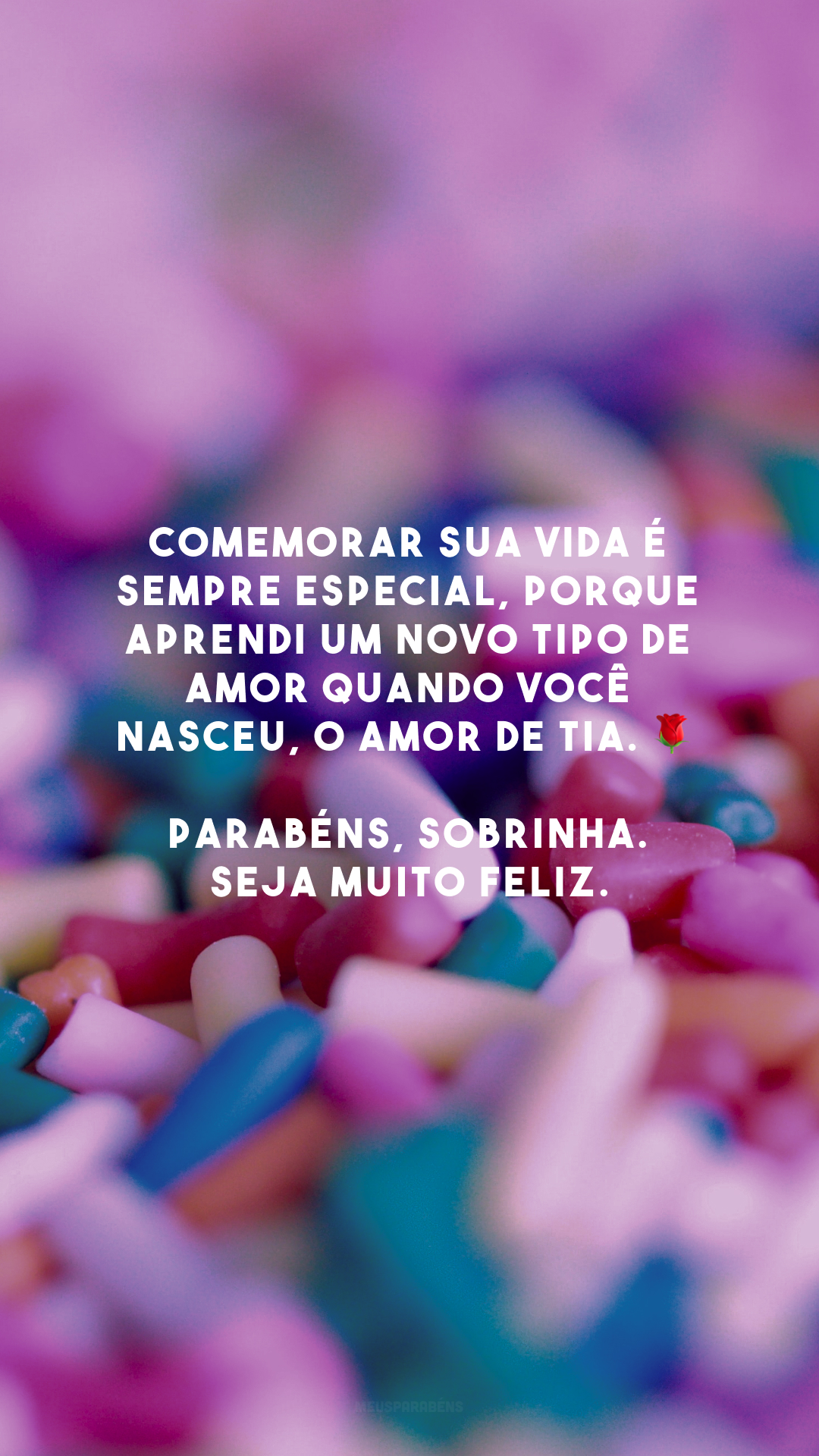 Comemorar sua vida é sempre especial, porque aprendi um novo tipo de amor quando você nasceu, o amor de tia. 🌹 Parabéns, sobrinha. Seja muito feliz.