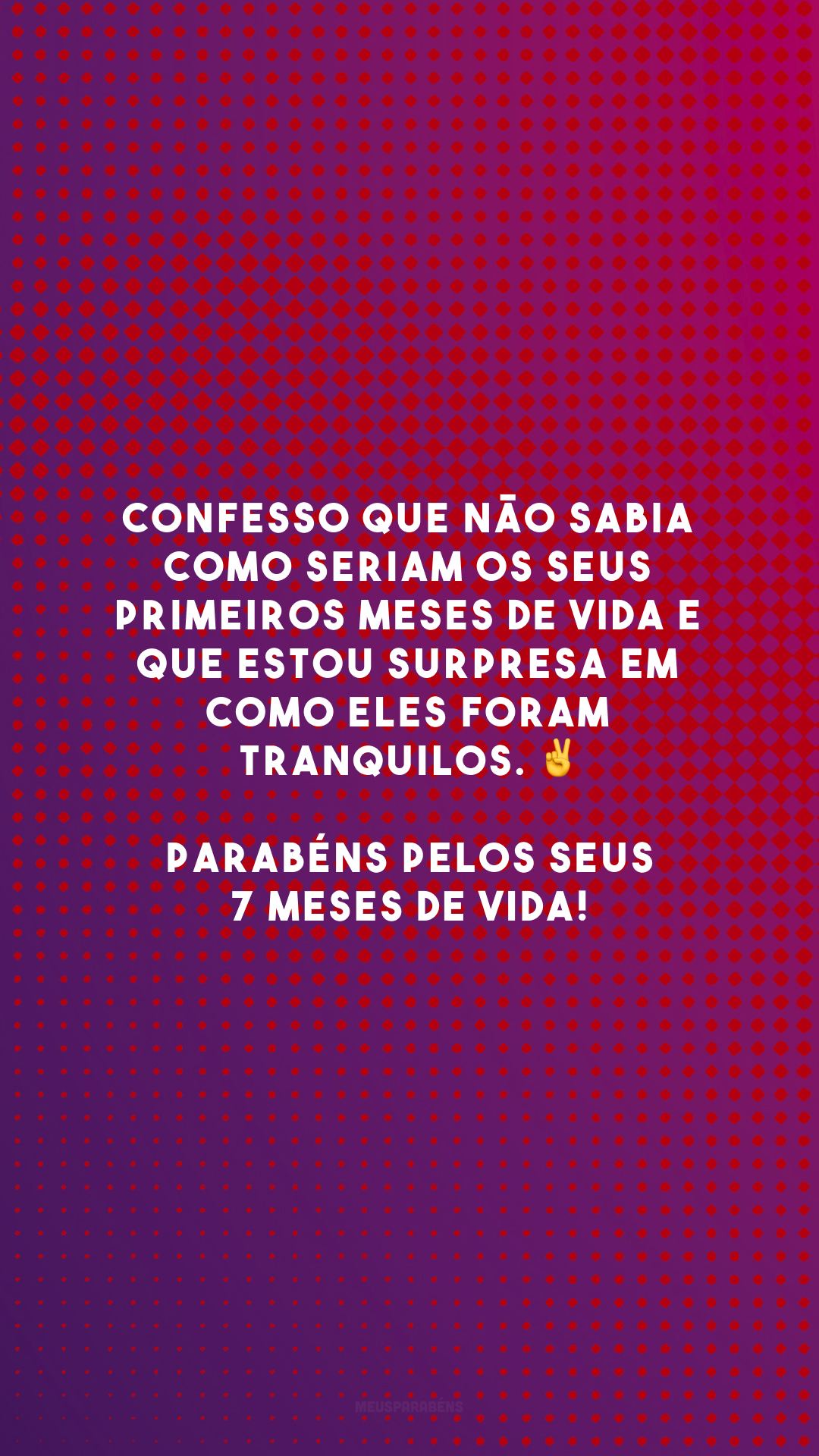 Confesso que não sabia como seriam os seus primeiros meses de vida e que estou surpresa em como eles foram tranquilos. ✌️ Parabéns pelos seus 7 meses de vida!