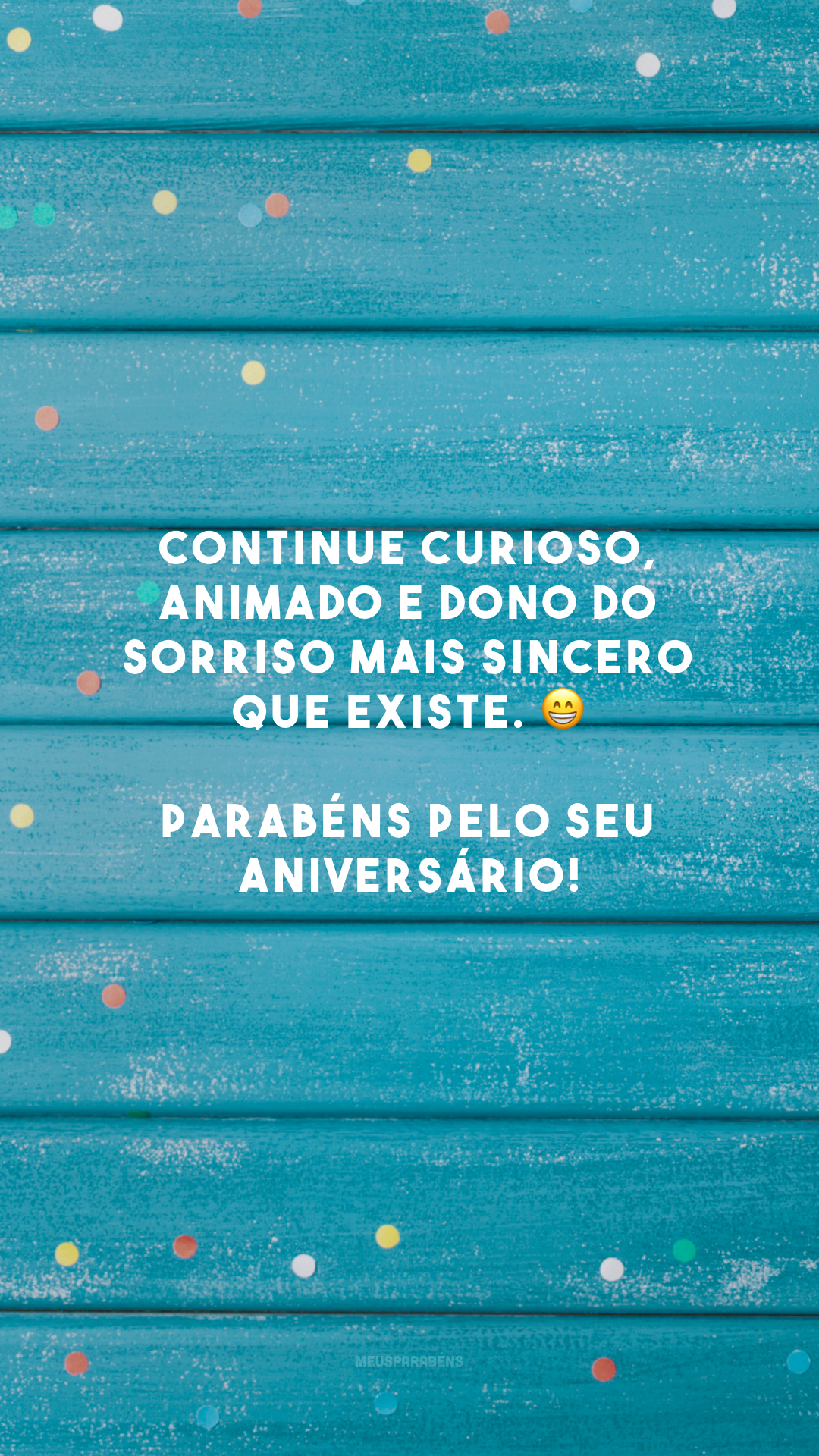 Continue curioso, animado e dono do sorriso mais sincero que existe. 😁 Parabéns pelo seu aniversário!