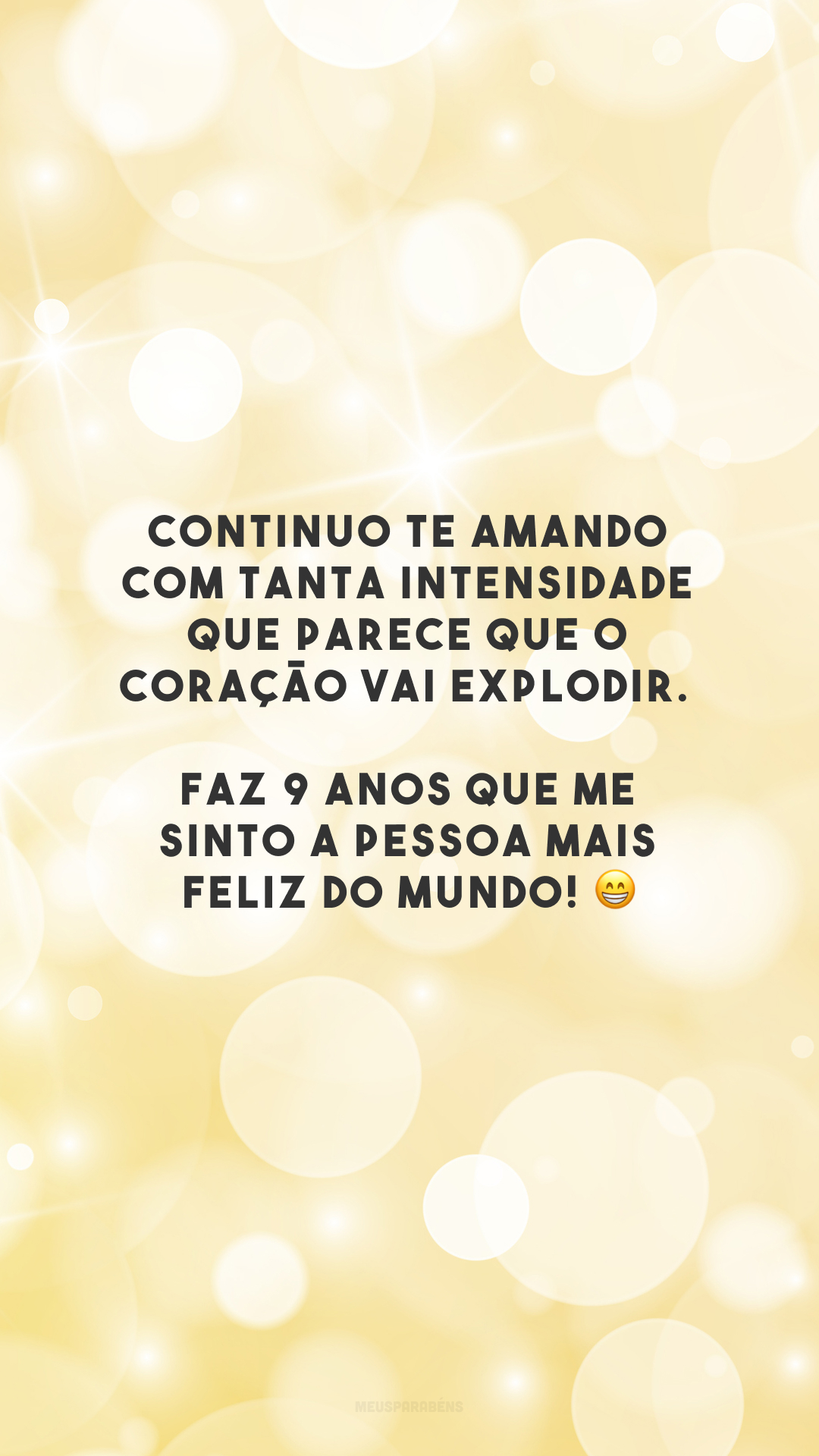 Continuo te amando com tanta intensidade que parece que o coração vai explodir. Faz 9 anos que me sinto a pessoa mais feliz do mundo! 😁