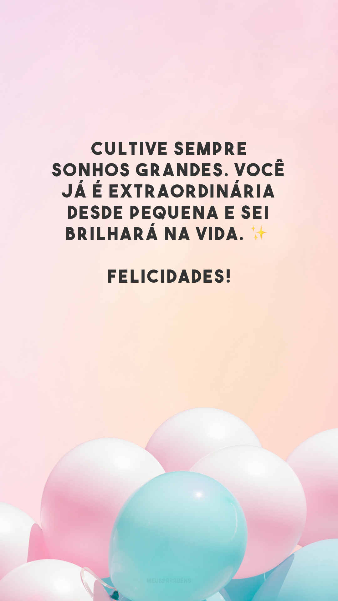 Cultive sempre sonhos grandes. Você já é extraordinária desde pequena e sei brilhará na vida. ✨ Felicidades!