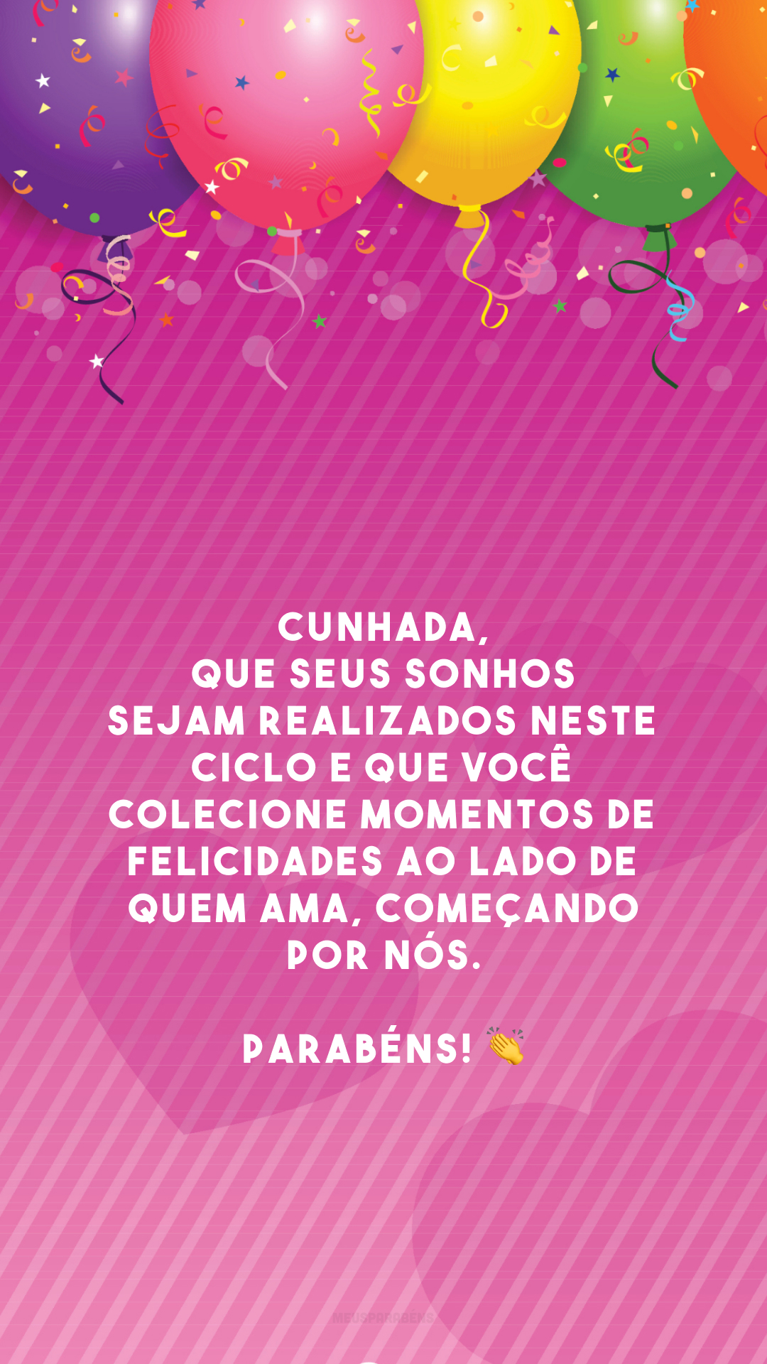 Cunhada, que seus sonhos sejam realizados neste ciclo e que você colecione momentos de felicidades ao lado de quem ama, começando por nós. Parabéns! 👏