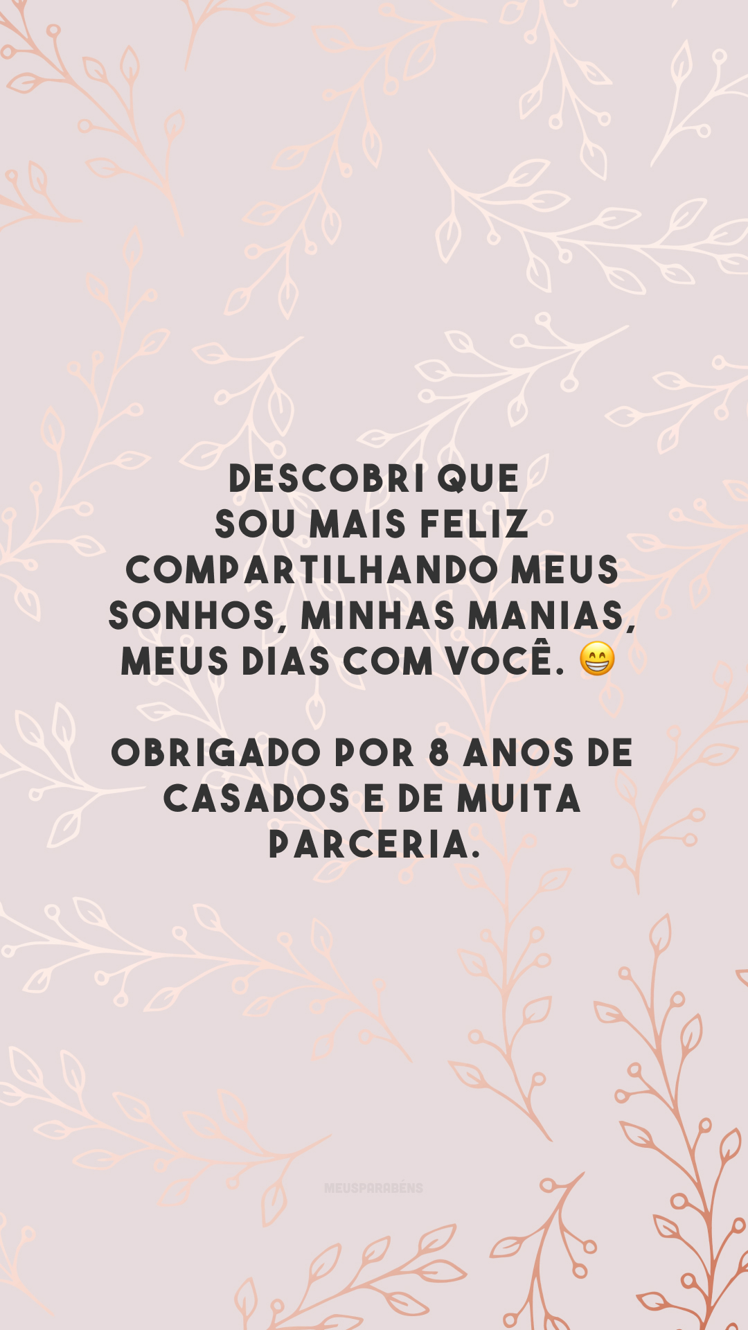 Descobri que sou mais feliz compartilhando meus sonhos, minhas manias, meus dias com você. 😁 Obrigado por 8 anos de casados e de muita parceria.