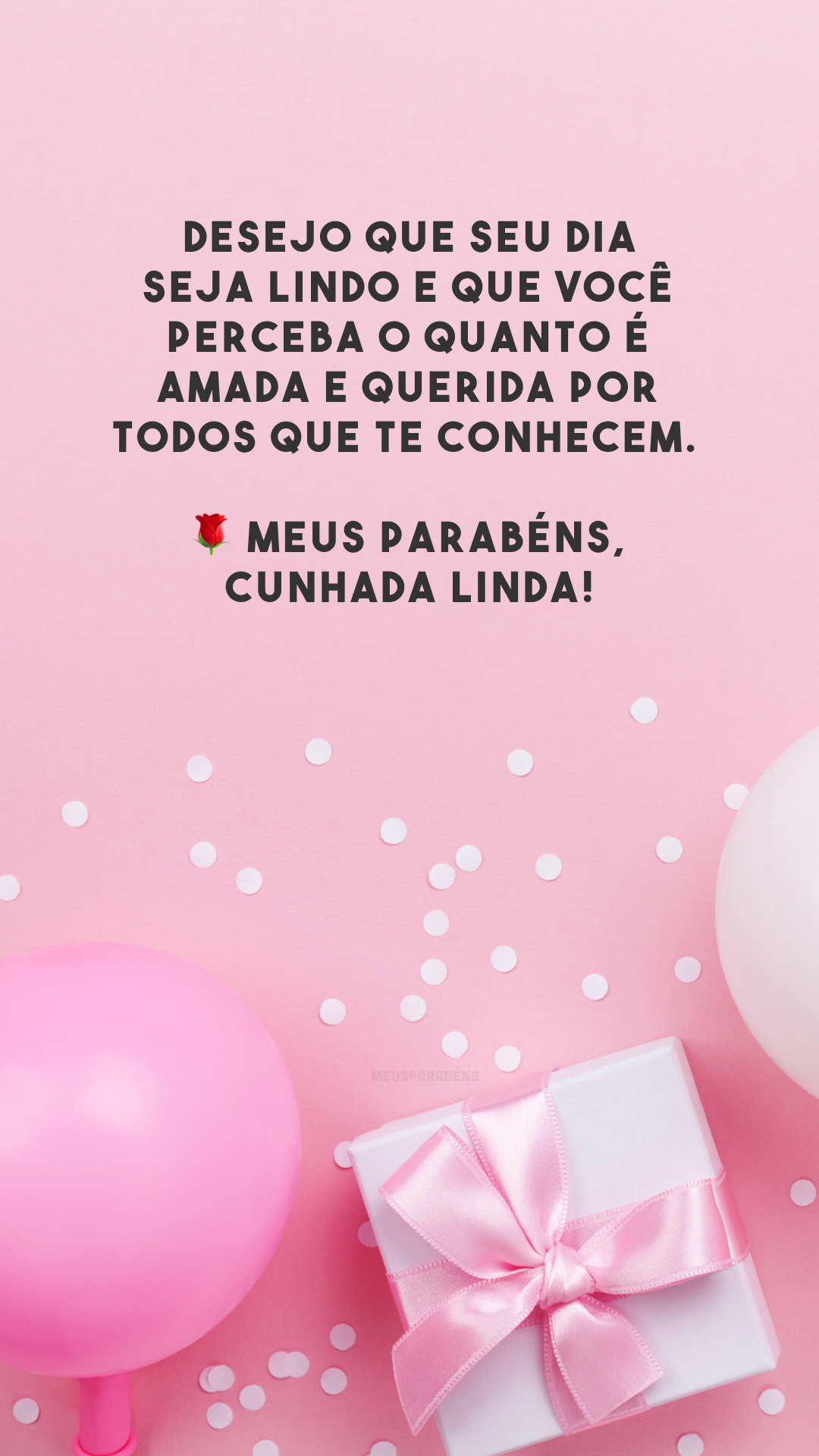 Desejo que seu dia seja lindo e que você perceba o quanto é amada e querida por todos que te conhecem. 🌹 Meus parabéns, cunhada linda!