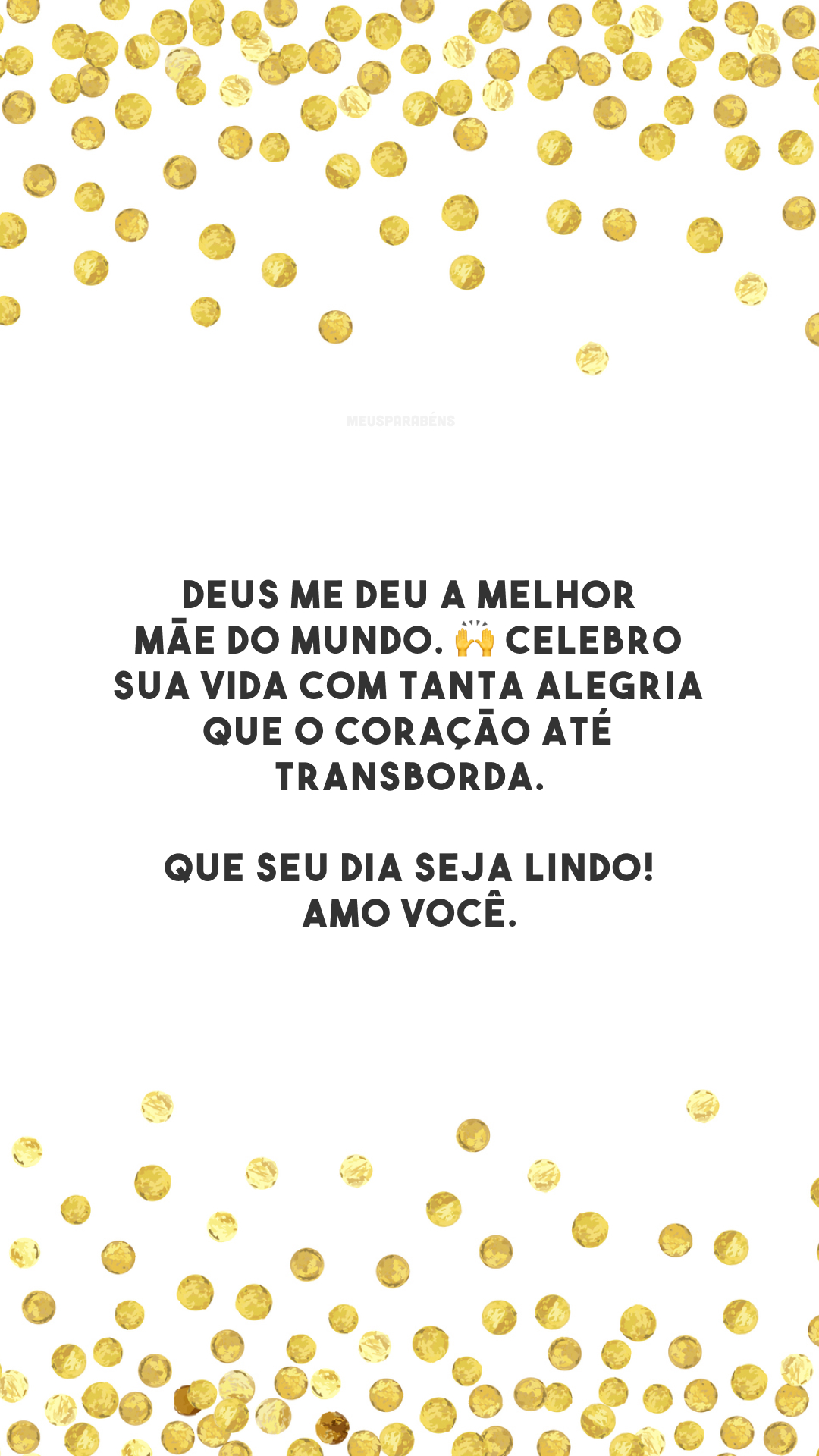 Deus me deu a melhor mãe do mundo. 🙌 Celebro sua vida com tanta alegria que o coração até transborda. Que seu dia seja lindo! Amo você.