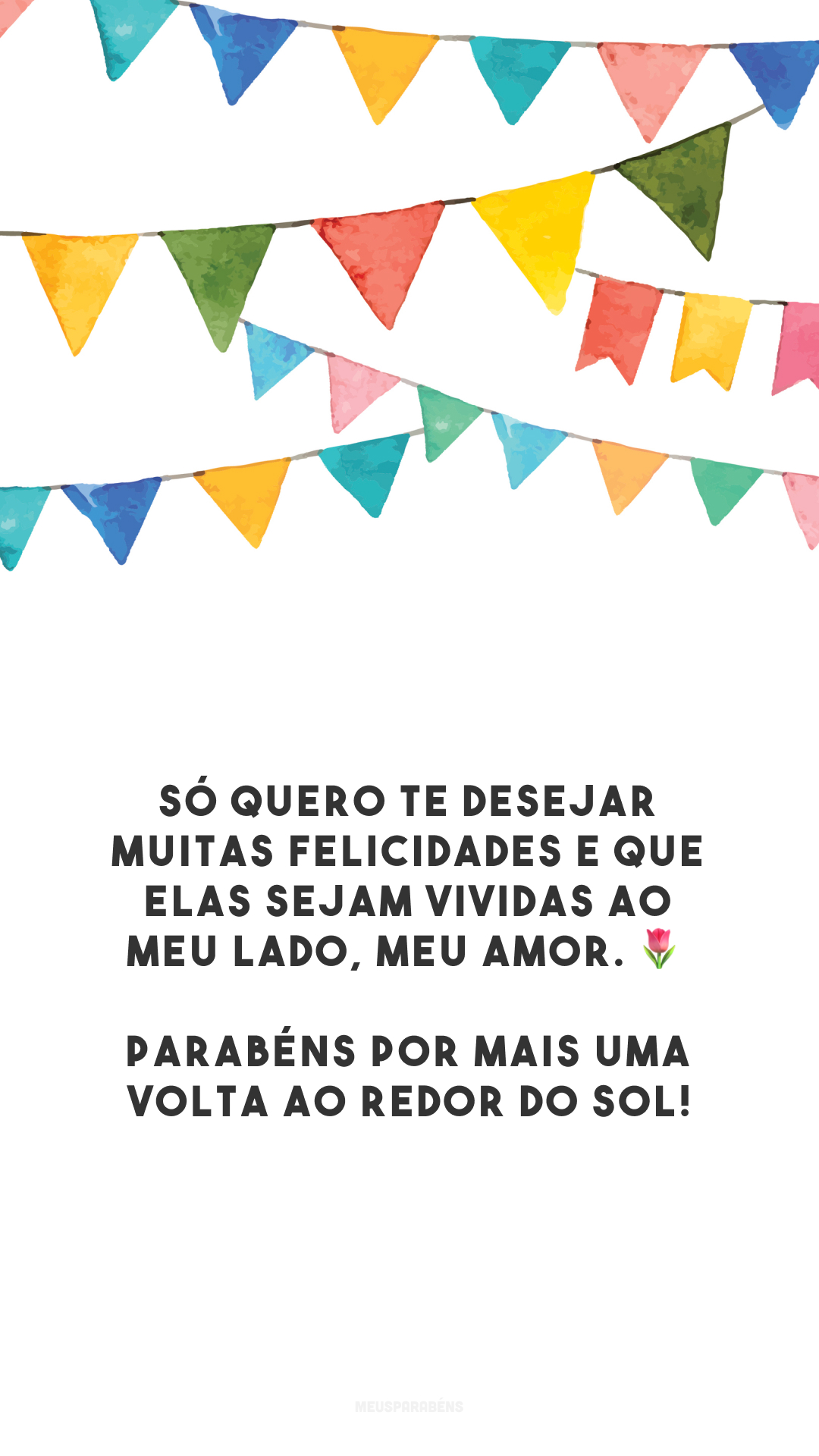 Só quero te desejar muitas felicidades e que elas sejam vividas ao meu lado, meu amor. 🌷 Parabéns por mais uma volta ao redor do sol!