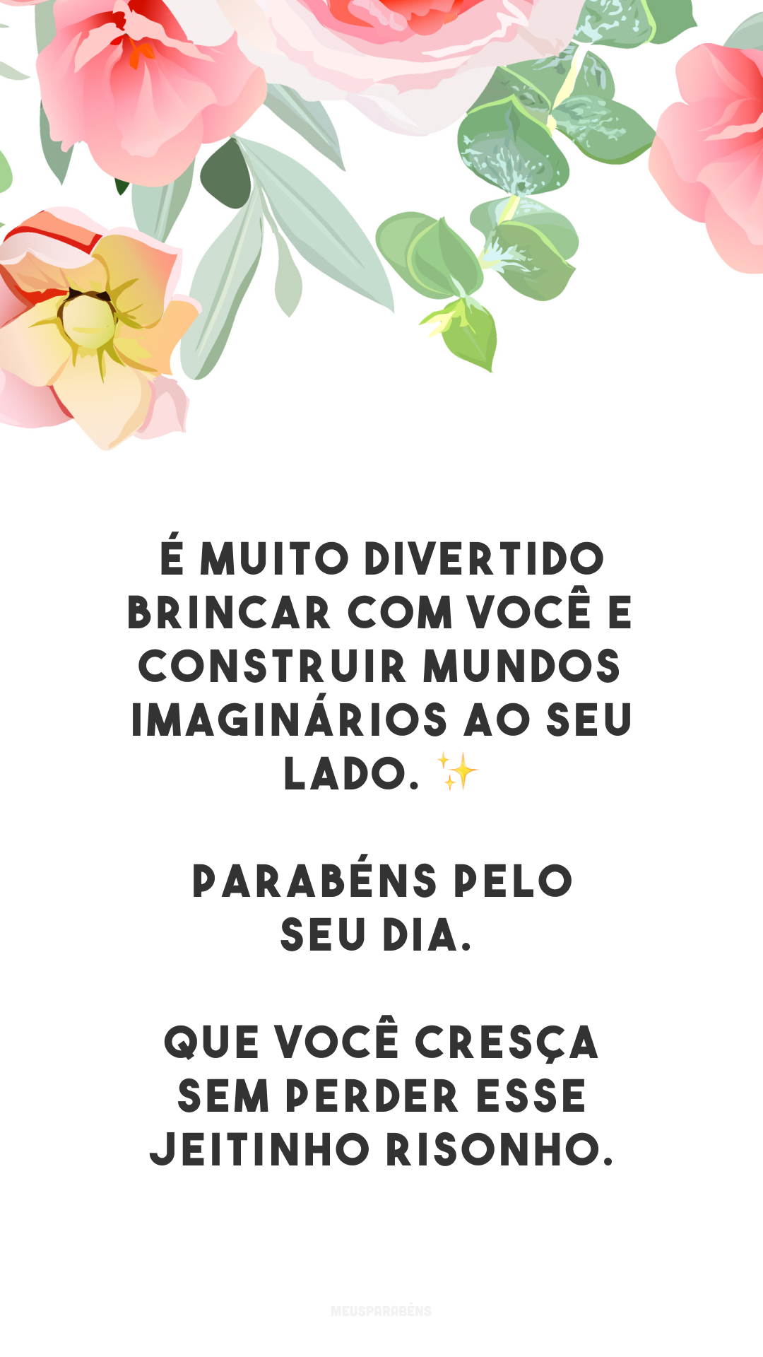 É muito divertido brincar com você e construir mundos imaginários ao seu lado. ✨ Parabéns pelo seu dia. Que você cresça sem perder esse jeitinho risonho.