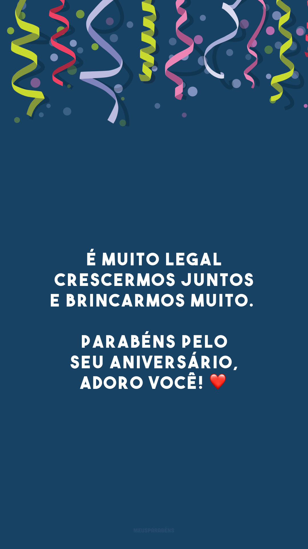 É muito legal crescermos juntos e brincarmos muito. Parabéns pelo seu aniversário, adoro você! ❤️