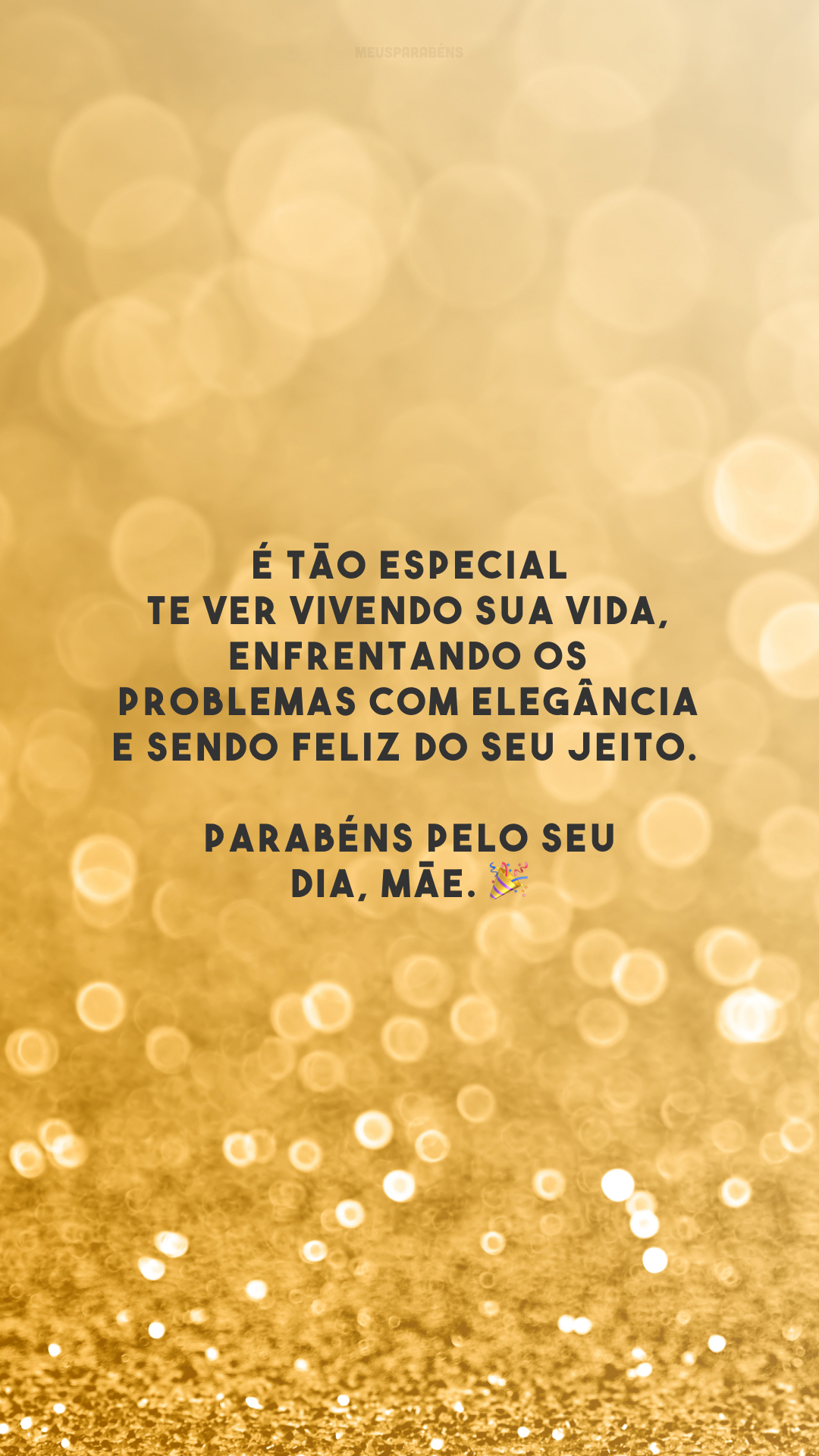 É tão especial te ver vivendo sua vida, enfrentando os problemas com elegância e sendo feliz do seu jeito. Parabéns pelo seu dia, mãe. 🎉