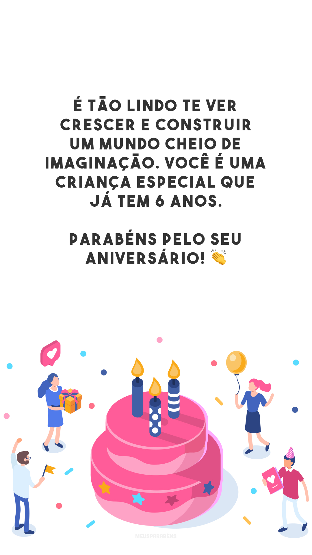 É tão lindo te ver crescer e construir um mundo cheio de imaginação. Você é uma criança especial que já tem 6 anos. Parabéns pelo seu aniversário! 👏