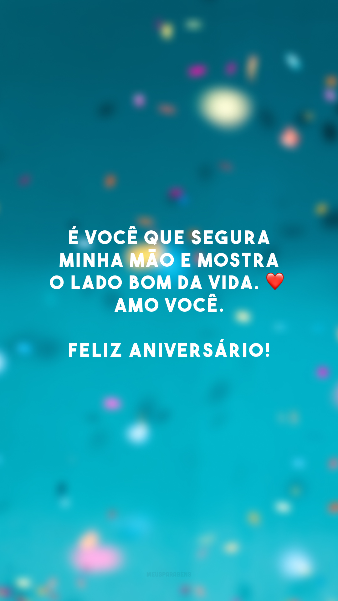 É você que segura minha mão e mostra o lado bom da vida. ❤️ Amo você. Feliz aniversário!