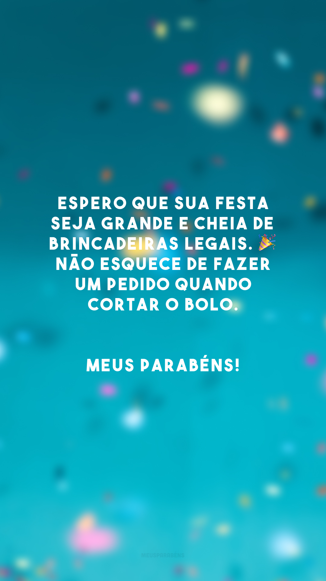 Espero que sua festa seja grande e cheia de brincadeiras legais. 🎉 Não esquece de fazer um pedido quando cortar o bolo. Meus parabéns!