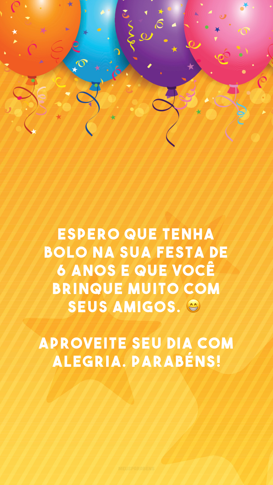 Espero que tenha bolo na sua festa de 6 anos e que você brinque muito com seus amigos. 😁 Aproveite seu dia com alegria. Parabéns!