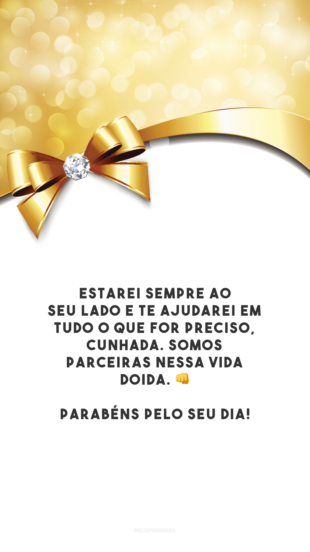 Estarei sempre ao seu lado e te ajudarei em tudo o que for preciso, cunhada. Somos parceiras nessa vida doida. 👊 Parabéns pelo seu dia!