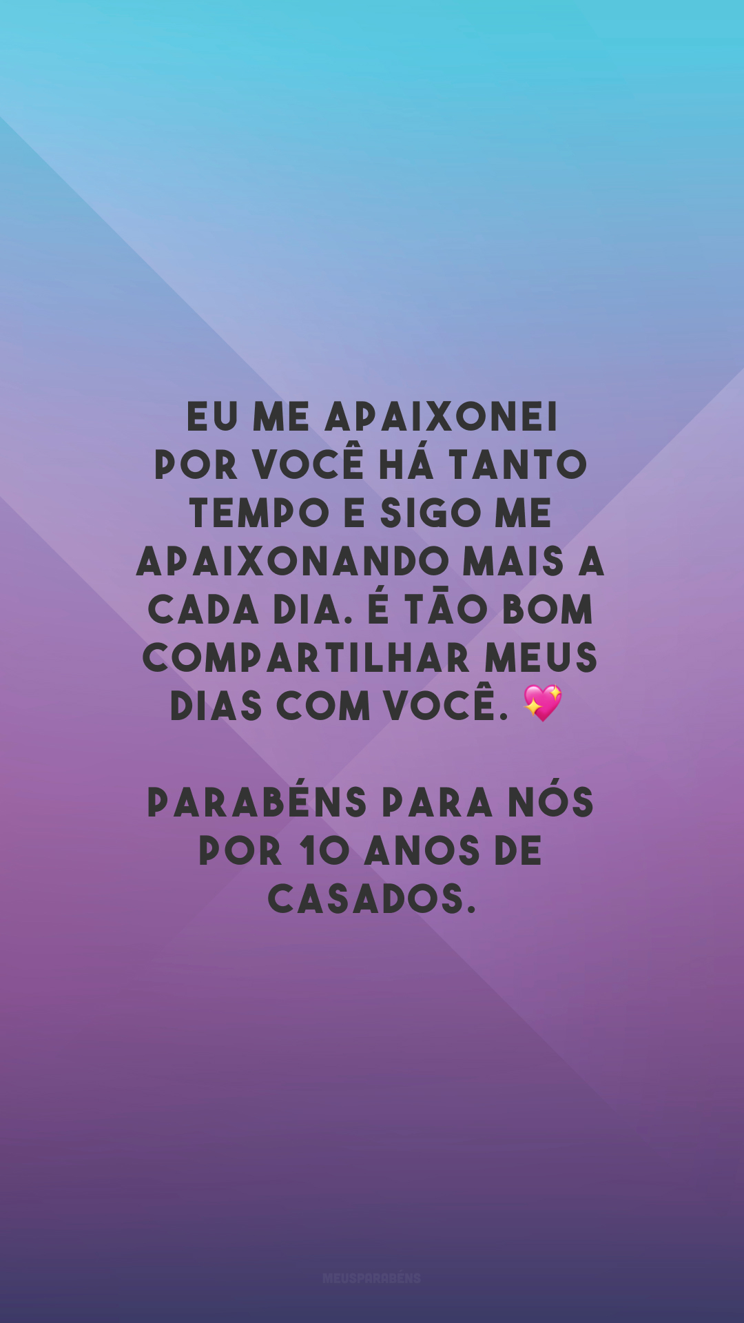 Eu me apaixonei por você há tanto tempo e sigo me apaixonando mais a cada dia. É tão bom compartilhar meus dias com você. 💖 Parabéns para nós por 10 anos de casados.