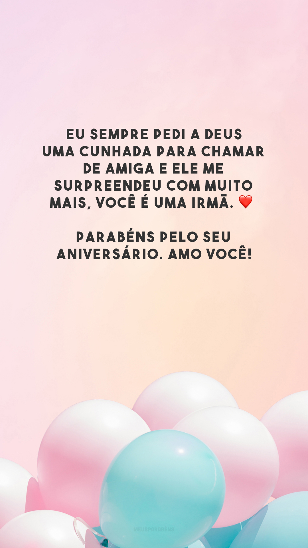 Eu sempre pedi a Deus uma cunhada para chamar de amiga e Ele me surpreendeu com muito mais, você é uma irmã. ❤️ Parabéns pelo seu aniversário. Amo você!