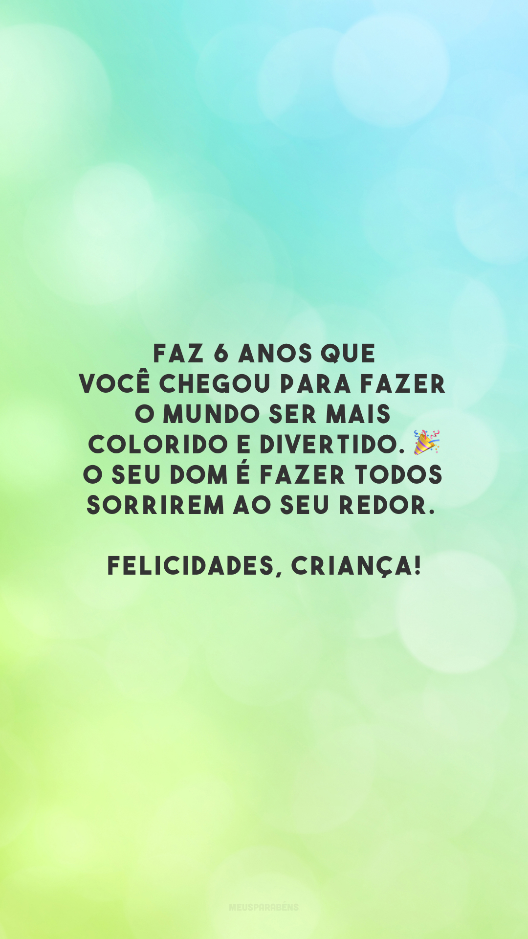 Faz 6 anos que você chegou para fazer o mundo ser mais colorido e divertido. 🎉 O seu dom é fazer todos sorrirem ao seu redor. Felicidades, criança!