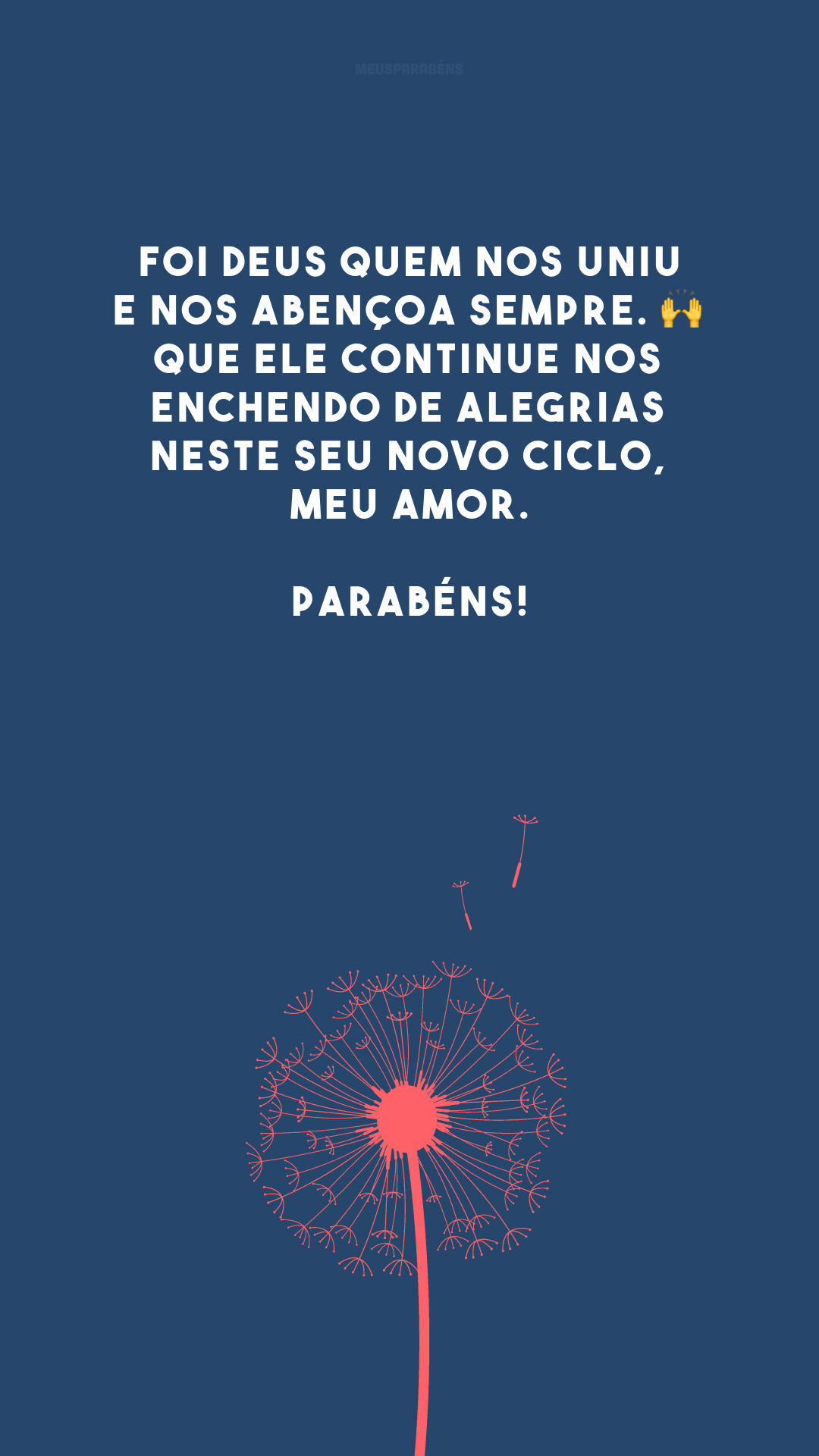 Foi Deus quem nos uniu e nos abençoa sempre. 🙌 Que Ele continue nos enchendo de alegrias neste seu novo ciclo, meu amor. Parabéns!