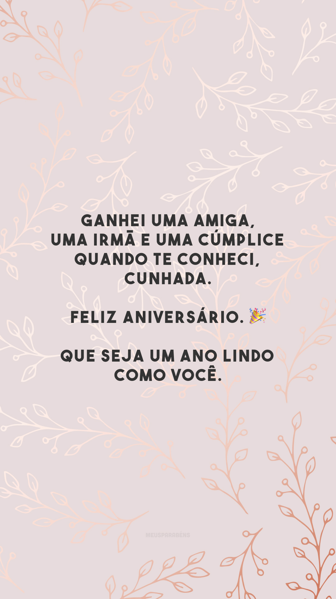 Ganhei uma amiga, uma irmã e uma cúmplice quando te conheci, cunhada. Feliz aniversário. 🎉 Que seja um ano lindo como você.