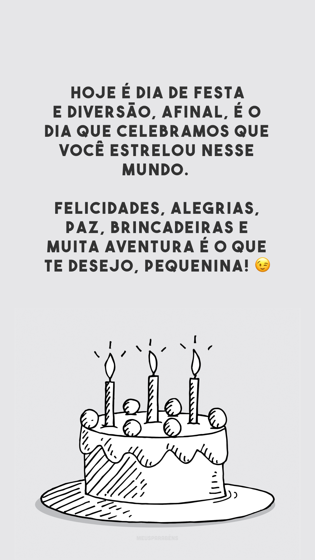 Hoje é dia de festa e diversão, afinal, é o dia que celebramos que você estrelou nesse mundo. Felicidades, alegrias, paz, brincadeiras e muita aventura é o que te desejo, pequenina! 😉