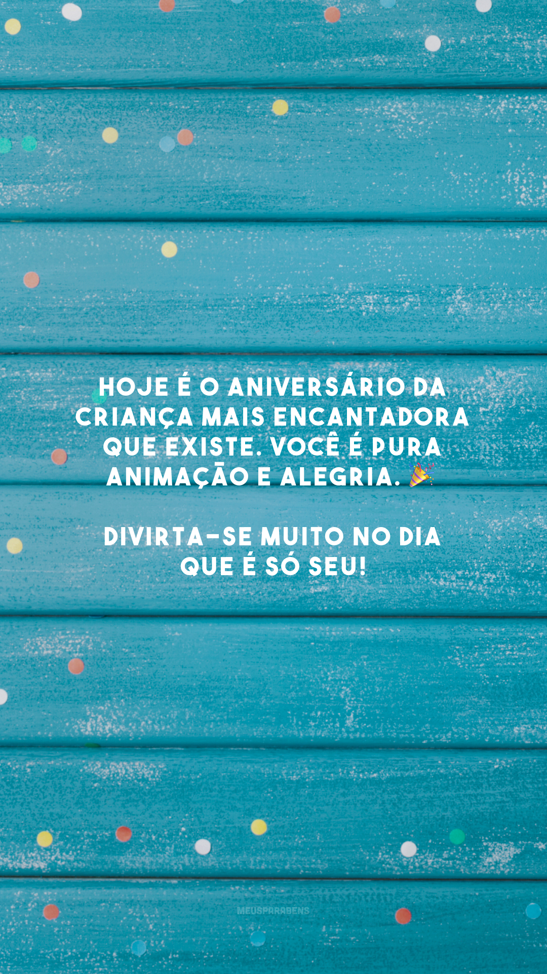 Hoje é o aniversário da criança mais encantadora que existe. Você é pura animação e alegria. 🎉 Divirta-se muito no dia que é só seu!