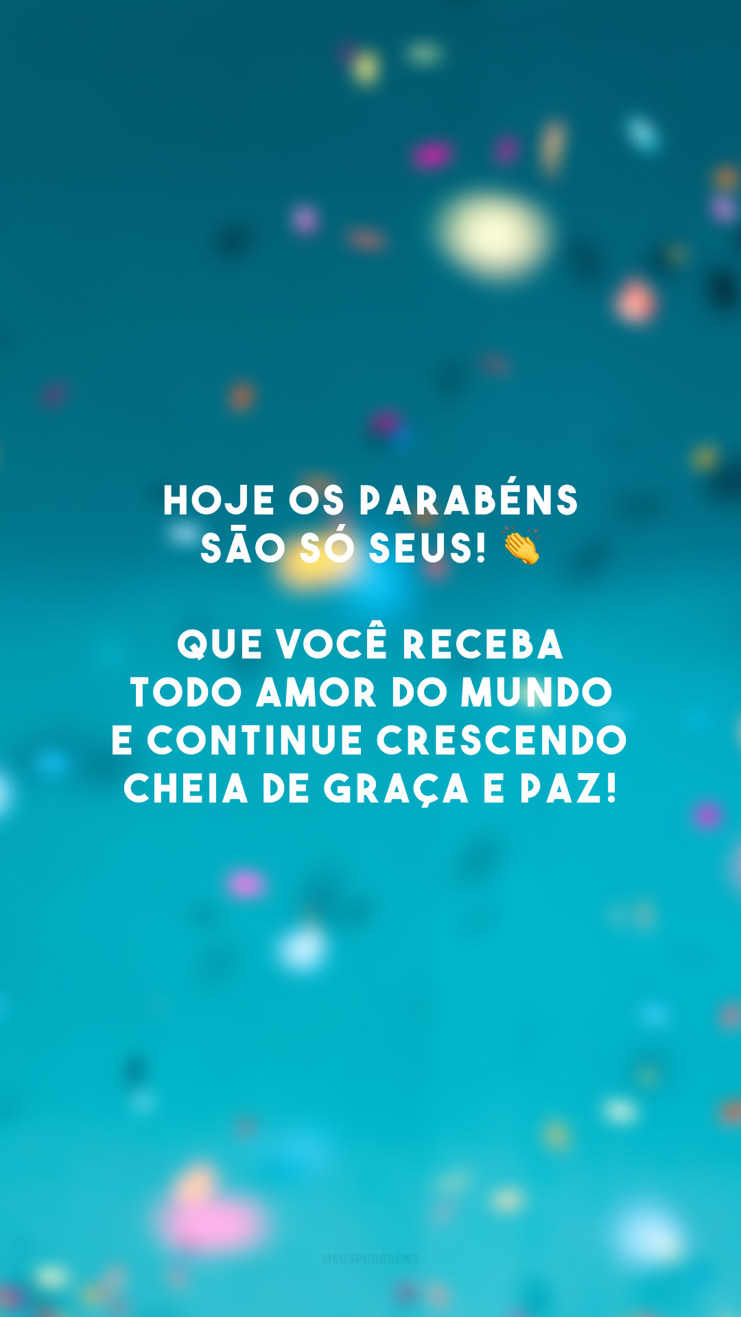 Hoje os parabéns são só seus! 👏 Que você receba todo amor do mundo e continue crescendo cheia de graça e paz!