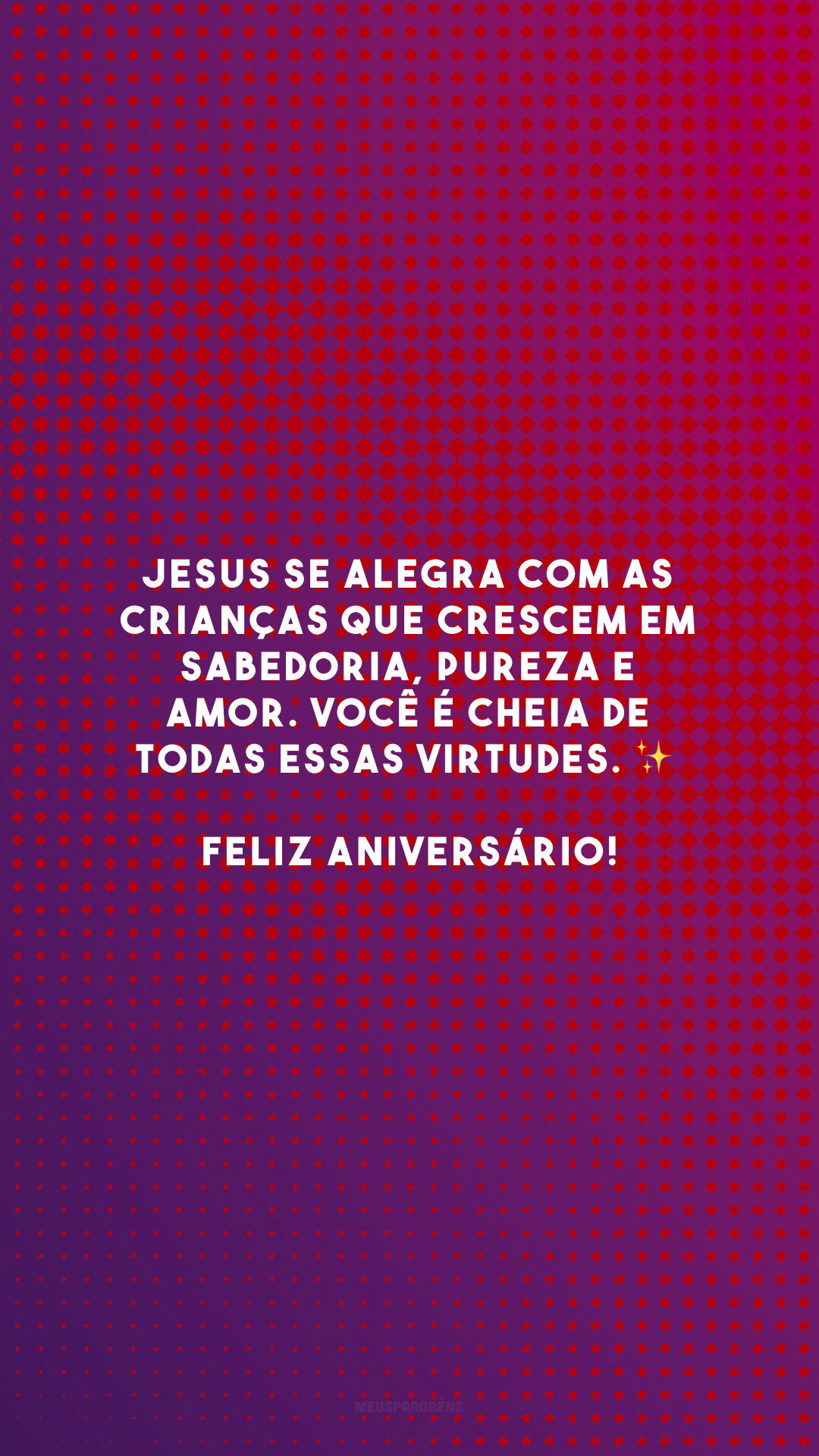 Jesus se alegra com as crianças que crescem em sabedoria, pureza e amor. Você é cheia de todas essas virtudes. ✨ Feliz aniversário!