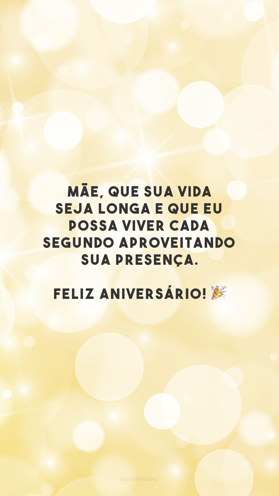 Mãe, que sua vida seja longa e que eu possa viver cada segundo aproveitando sua presença. Feliz aniversário! 🎉