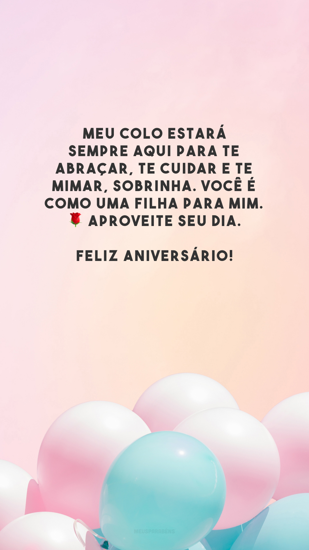 Meu colo estará sempre aqui para te abraçar, te cuidar e te mimar, sobrinha. Você é como uma filha para mim. 🌹 Aproveite seu dia. Feliz aniversário!