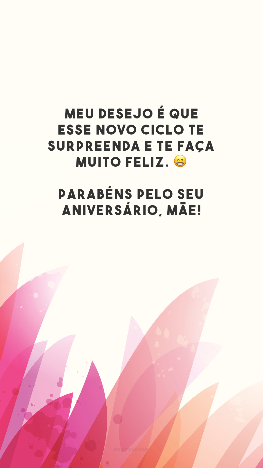 Meu desejo é que esse novo ciclo te surpreenda e te faça muito feliz. 😁 Parabéns pelo seu aniversário, mãe!