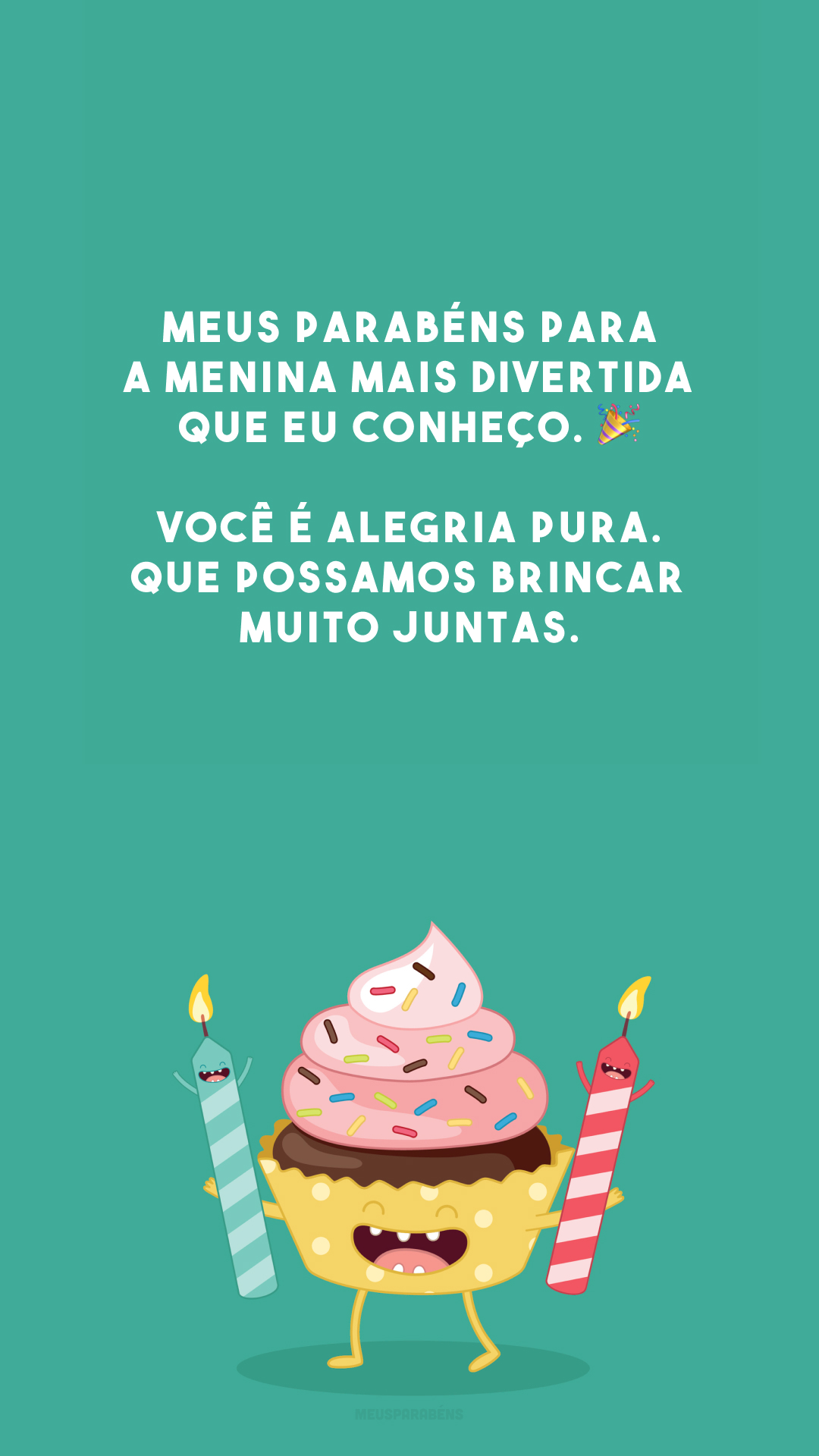 Meus parabéns para a menina mais divertida que eu conheço. 🎉 Você é alegria pura. Que possamos brincar muito juntas.