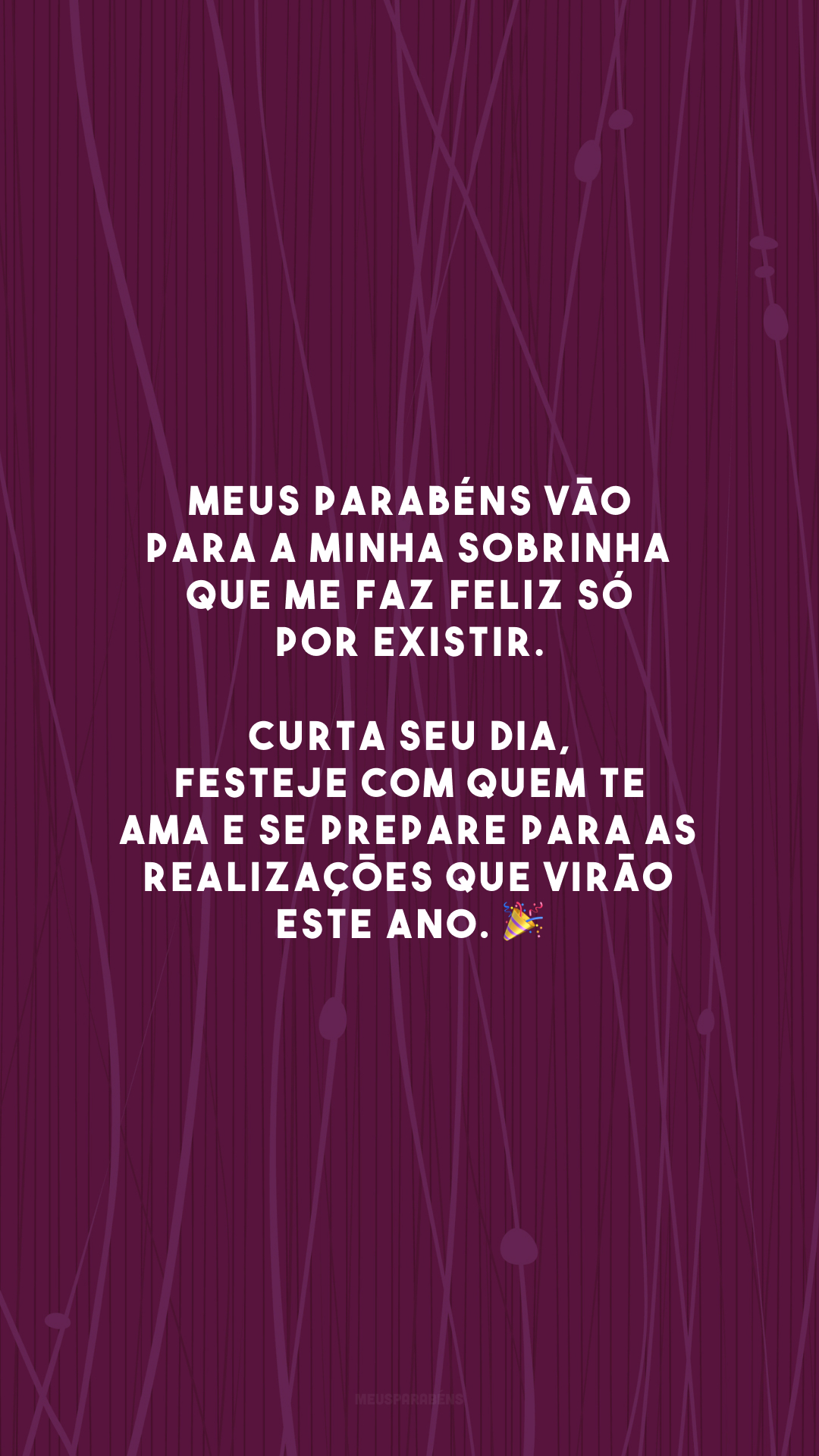 Meus parabéns vão para a minha sobrinha que me faz feliz só por existir. Curta seu dia, festeje com quem te ama e se prepare para as realizações que virão este ano. 🎉