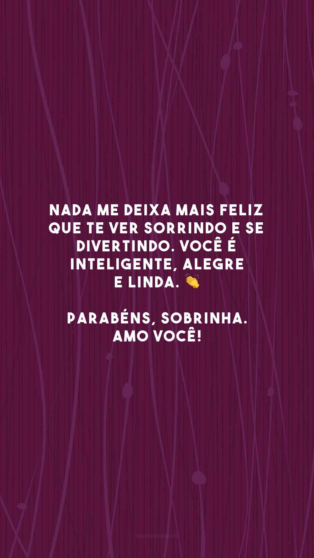 Nada me deixa mais feliz que te ver sorrindo e se divertindo. Você é inteligente, alegre e linda. 👏 Parabéns, sobrinha. Amo você!