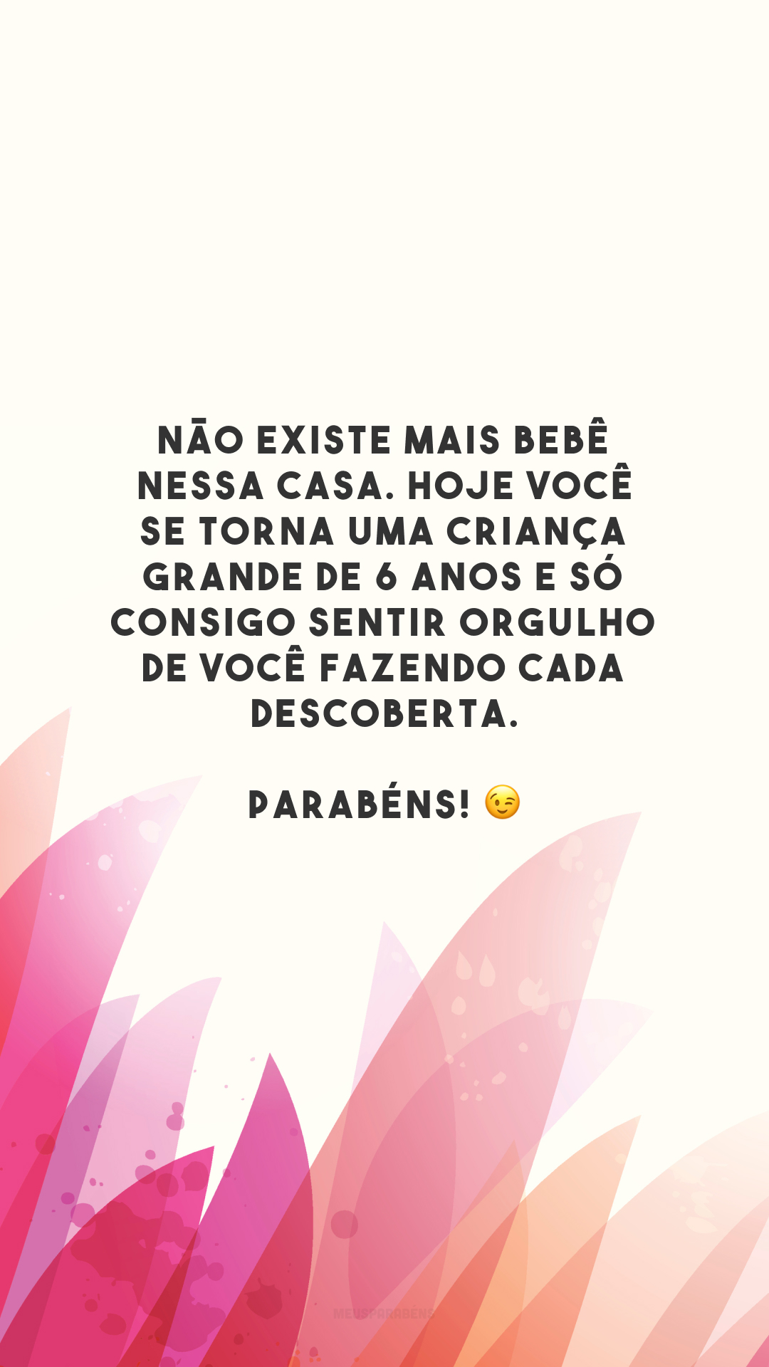 Não existe mais bebê nessa casa. Hoje você se torna uma criança grande de 6 anos e só consigo sentir orgulho de você fazendo cada descoberta. Parabéns! 😉