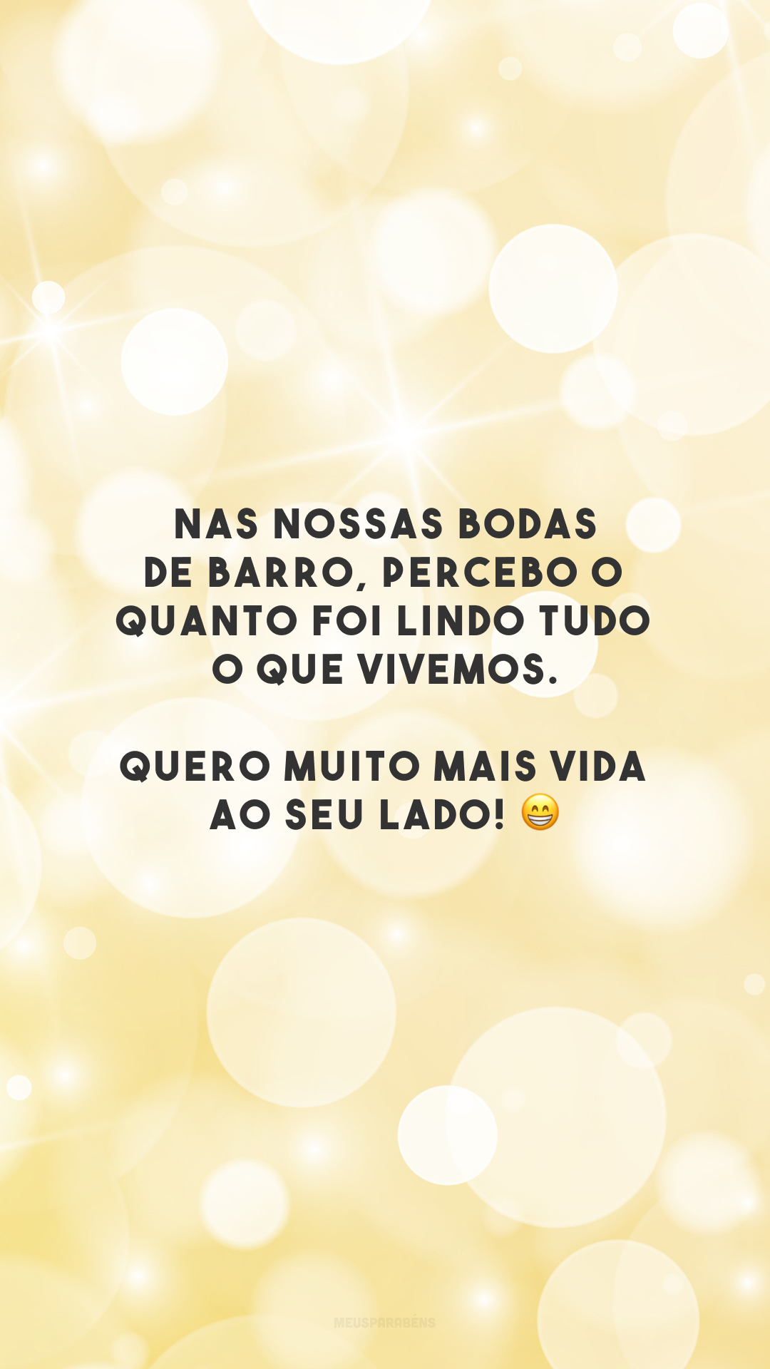 Nas nossas bodas de barro, percebo o quanto foi lindo tudo o que vivemos. Quero muito mais vida ao seu lado! 😁