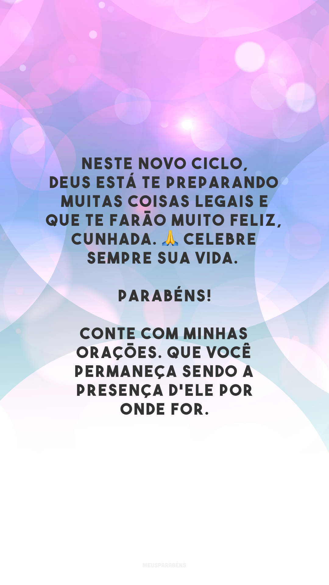 Neste novo ciclo, Deus está te preparando muitas coisas legais e que te farão muito feliz, cunhada. 🙏 Celebre sempre sua vida. Parabéns! Conte com minhas orações. Que você permaneça sendo a presença d'Ele por onde for.